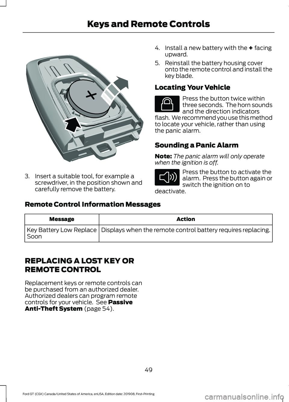 FORD GT 2020 Owners Manual 3. Insert a suitable tool, for example a
screwdriver, in the position shown and
carefully remove the battery. 4. Install a new battery with the + facing
upward.
5. Reinstall the battery housing cover FORD GT 2020 Owners Manual 3. Insert a suitable tool, for example a
screwdriver, in the position shown and
carefully remove the battery. 4. Install a new battery with the + facing
upward.
5. Reinstall the battery housing cover