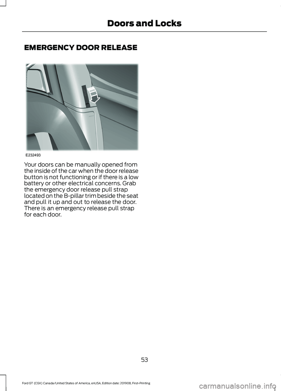 FORD GT 2020 Workshop Manual EMERGENCY DOOR RELEASE
Your doors can be manually opened from
the inside of the car when the door release
button is not functioning or if there is a low
battery or other electrical concerns. Grab
the FORD GT 2020 Workshop Manual EMERGENCY DOOR RELEASE
Your doors can be manually opened from
the inside of the car when the door release
button is not functioning or if there is a low
battery or other electrical concerns. Grab
the