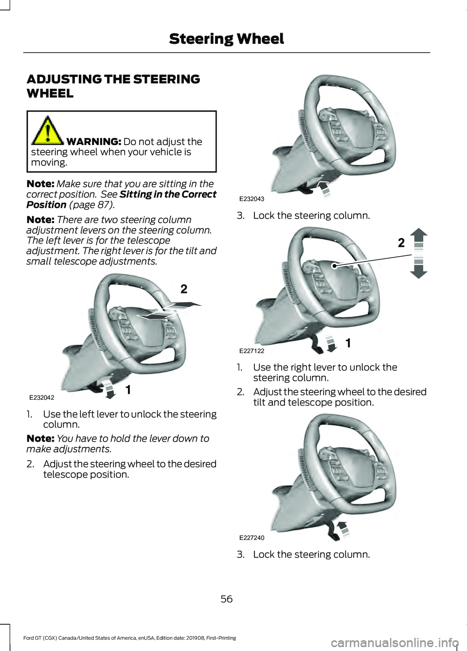 FORD GT 2020 Workshop Manual ADJUSTING THE STEERING
WHEEL
WARNING: Do not adjust the
steering wheel when your vehicle is
moving.
Note: Make sure that you are sitting in the
correct position. See Sitting in the Correct
Position
FORD GT 2020 Workshop Manual ADJUSTING THE STEERING
WHEEL
WARNING: Do not adjust the
steering wheel when your vehicle is
moving.
Note: Make sure that you are sitting in the
correct position. See Sitting in the Correct
Position