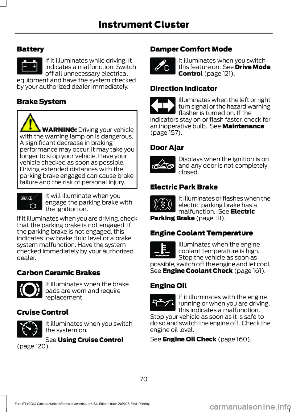 FORD GT 2020 Owners Manual Battery
If it illuminates while driving, it
indicates a malfunction. Switch
off all unnecessary electrical
equipment and have the system checked
by your authorized dealer immediately.
Brake System WAR FORD GT 2020 Owners Manual Battery
If it illuminates while driving, it
indicates a malfunction. Switch
off all unnecessary electrical
equipment and have the system checked
by your authorized dealer immediately.
Brake System WAR