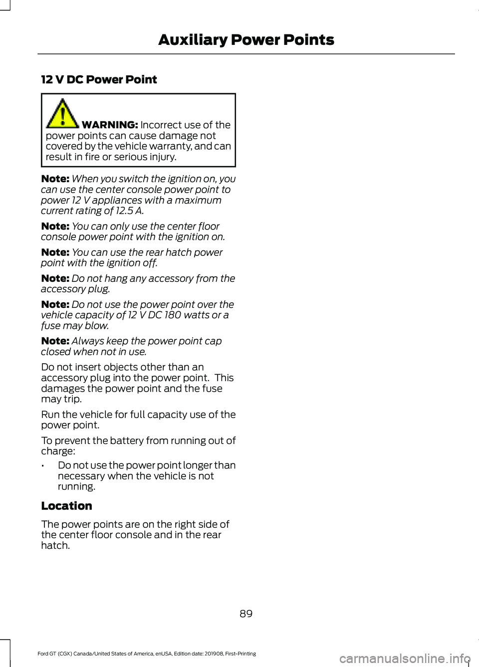 FORD GT 2020 Owners Manual 12 V DC Power Point
WARNING: Incorrect use of the
power points can cause damage not
covered by the vehicle warranty, and can
result in fire or serious injury.
Note: When you switch the ignition on, yo FORD GT 2020 Owners Manual 12 V DC Power Point
WARNING: Incorrect use of the
power points can cause damage not
covered by the vehicle warranty, and can
result in fire or serious injury.
Note: When you switch the ignition on, yo