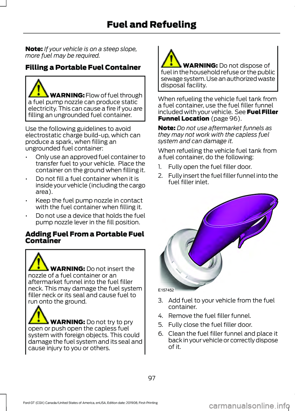 FORD GT 2020 Owners Manual Note:
If your vehicle is on a steep slope,
more fuel may be required.
Filling a Portable Fuel Container WARNING: Flow of fuel through
a fuel pump nozzle can produce static
electricity. This can cause FORD GT 2020 Owners Manual Note:
If your vehicle is on a steep slope,
more fuel may be required.
Filling a Portable Fuel Container WARNING: Flow of fuel through
a fuel pump nozzle can produce static
electricity. This can cause