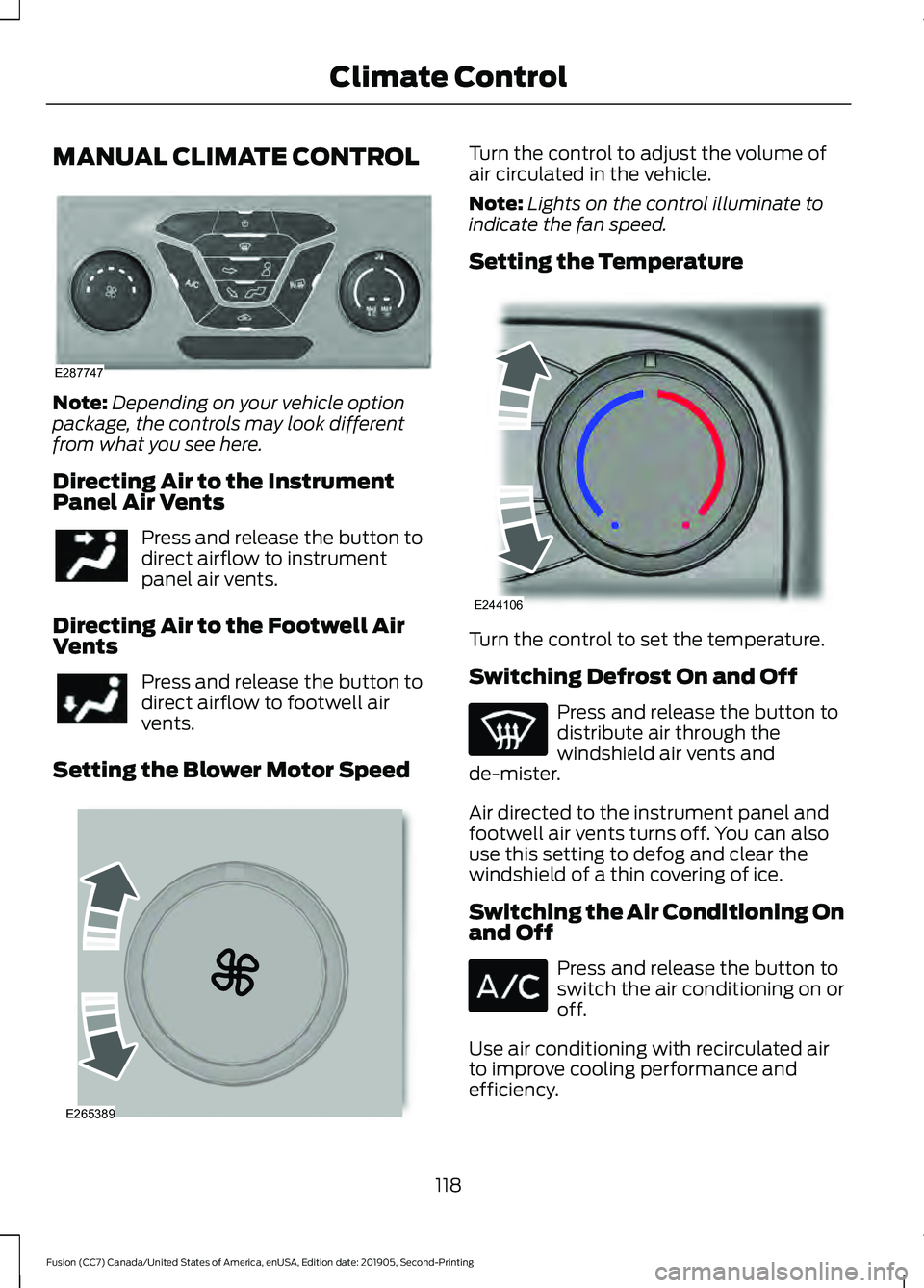 FORD FUSION 2020  Owners Manual MANUAL CLIMATE CONTROL
Note:
Depending on your vehicle option
package, the controls may look different
from what you see here.
Directing Air to the Instrument
Panel Air Vents Press and release the but