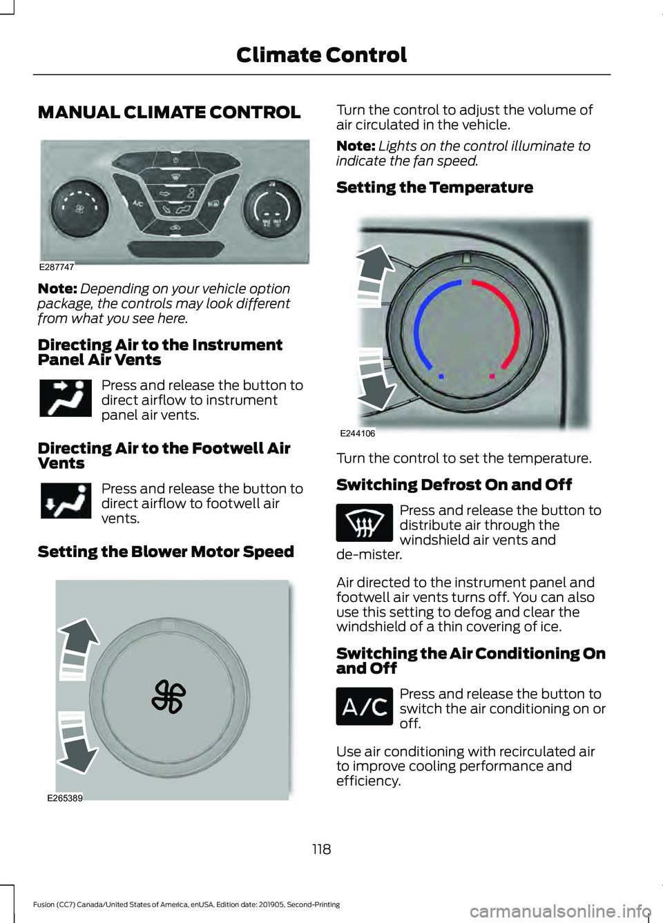 FORD FUSION 2020 Owners Manual MANUAL CLIMATE CONTROL
Note:
Depending on your vehicle option
package, the controls may look different
from what you see here.
Directing Air to the Instrument
Panel Air Vents Press and release the but FORD FUSION 2020 Owners Manual MANUAL CLIMATE CONTROL
Note:
Depending on your vehicle option
package, the controls may look different
from what you see here.
Directing Air to the Instrument
Panel Air Vents Press and release the but