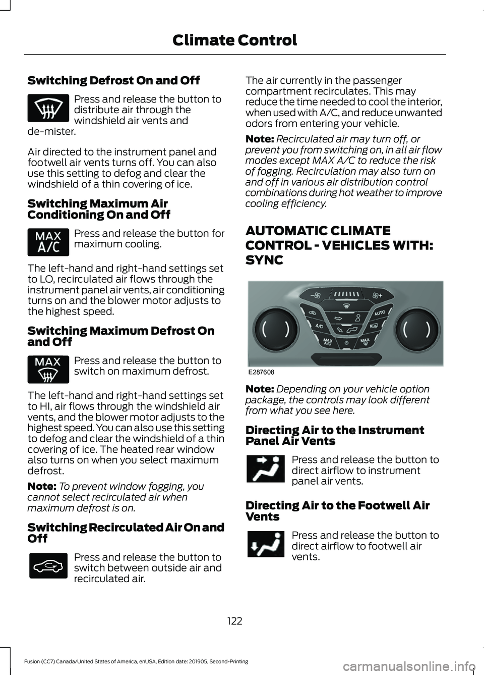 FORD FUSION 2020 Owners Guide Switching Defrost On and Off
Press and release the button to
distribute air through the
windshield air vents and
de-mister.
Air directed to the instrument panel and
footwell air vents turns off. You c FORD FUSION 2020 Owners Guide Switching Defrost On and Off
Press and release the button to
distribute air through the
windshield air vents and
de-mister.
Air directed to the instrument panel and
footwell air vents turns off. You c