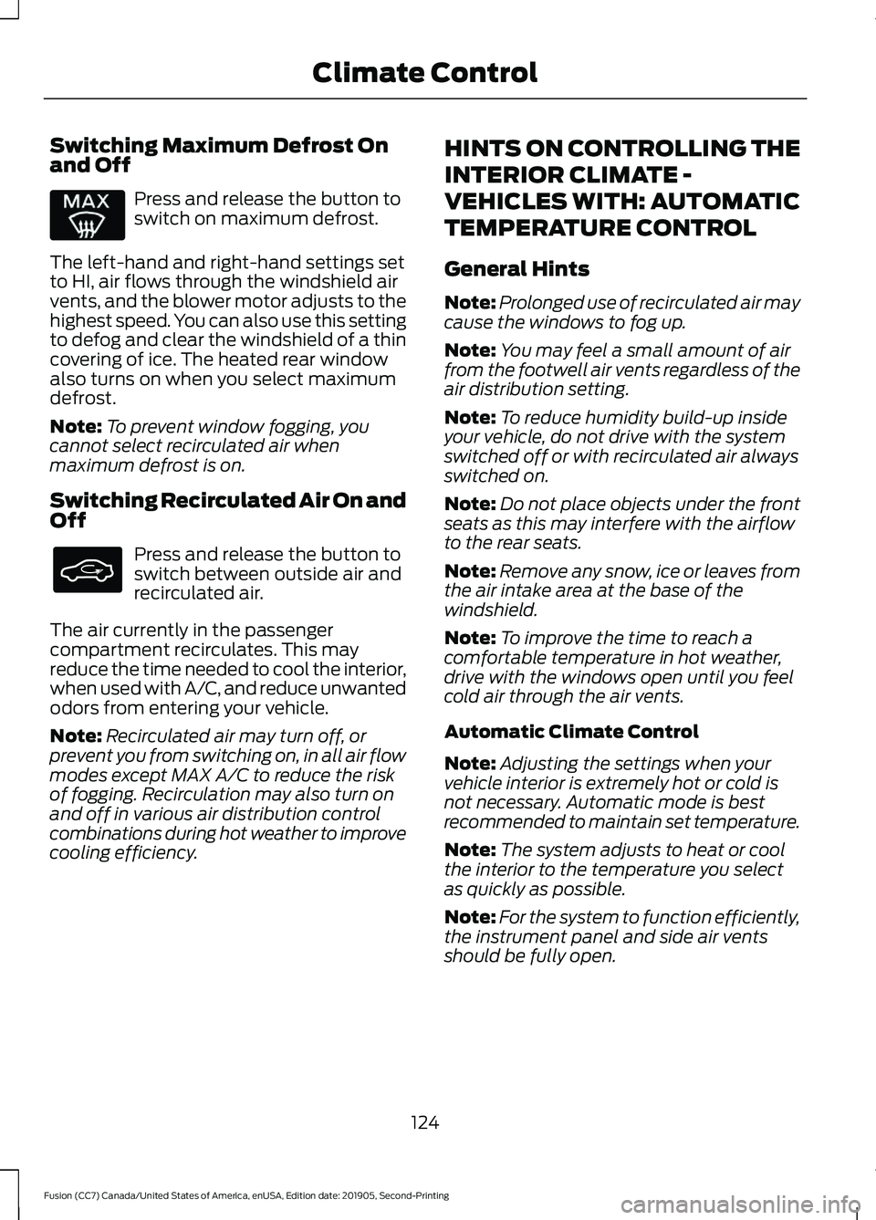 FORD FUSION 2020 Owners Guide Switching Maximum Defrost On
and Off
Press and release the button to
switch on maximum defrost.
The left-hand and right-hand settings set
to HI, air flows through the windshield air
vents, and the blo FORD FUSION 2020 Owners Guide Switching Maximum Defrost On
and Off
Press and release the button to
switch on maximum defrost.
The left-hand and right-hand settings set
to HI, air flows through the windshield air
vents, and the blo
