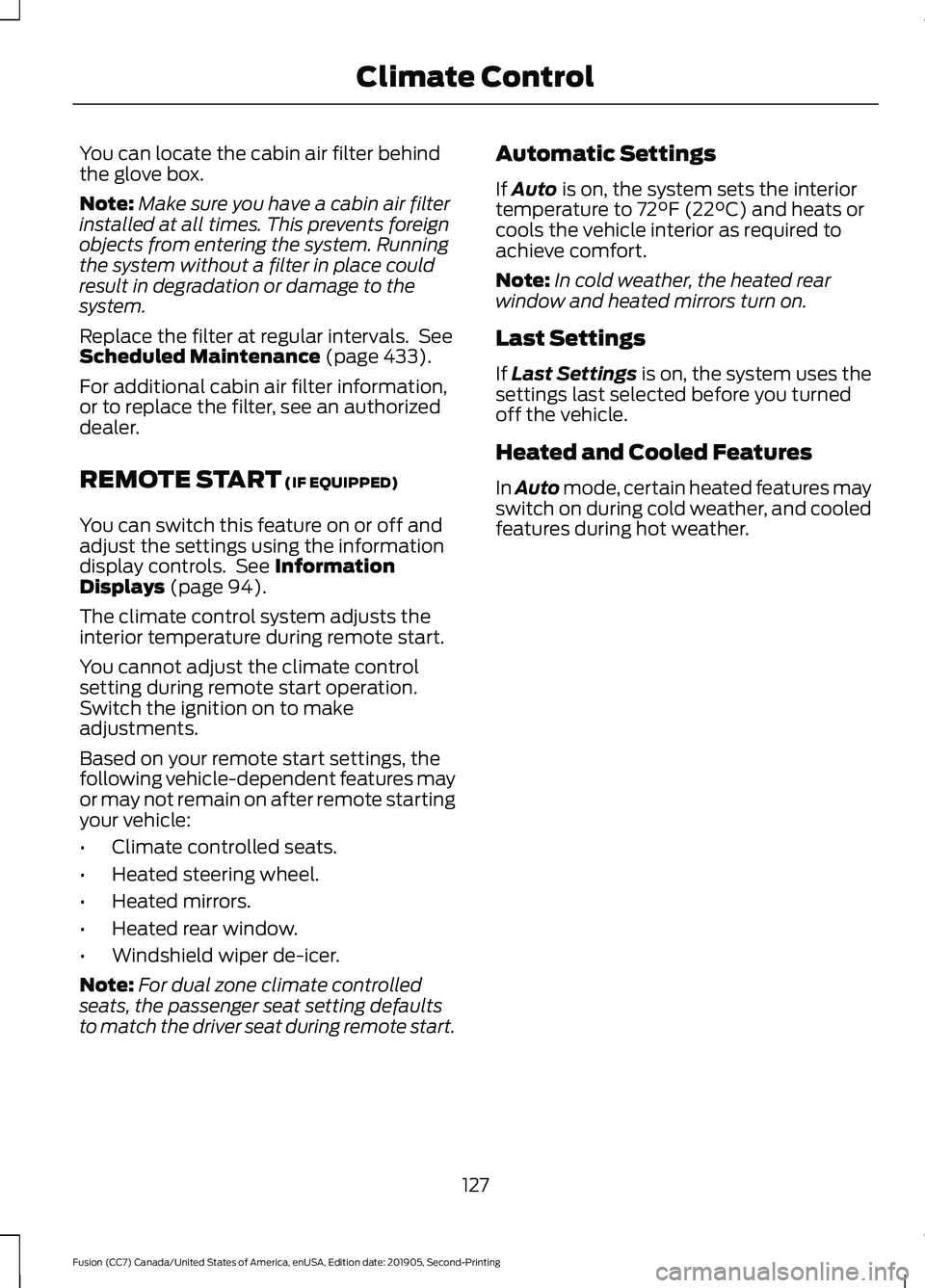 FORD FUSION 2020  Owners Manual You can locate the cabin air filter behind
the glove box.
Note:
Make sure you have a cabin air filter
installed at all times. This prevents foreign
objects from entering the system. Running
the system