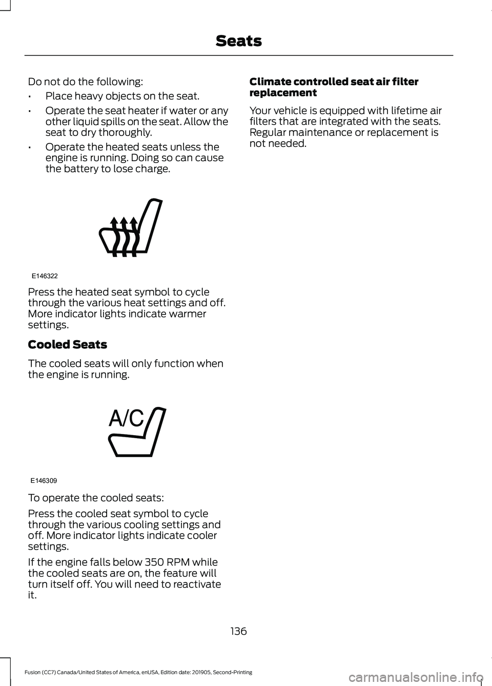 FORD FUSION 2020 User Guide Do not do the following:
•
Place heavy objects on the seat.
• Operate the seat heater if water or any
other liquid spills on the seat. Allow the
seat to dry thoroughly.
• Operate the heated seat