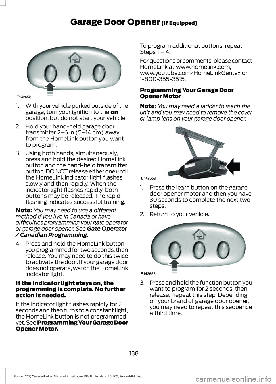 FORD FUSION 2020 Owners Guide 1.
With your vehicle parked outside of the
garage, turn your ignition to the on
position, but do not start your vehicle.
2. Hold your hand-held garage door transmitter
2–6 in (5– 14 cm) away
from FORD FUSION 2020 Owners Guide 1.
With your vehicle parked outside of the
garage, turn your ignition to the on
position, but do not start your vehicle.
2. Hold your hand-held garage door transmitter
2–6 in (5– 14 cm) away
from