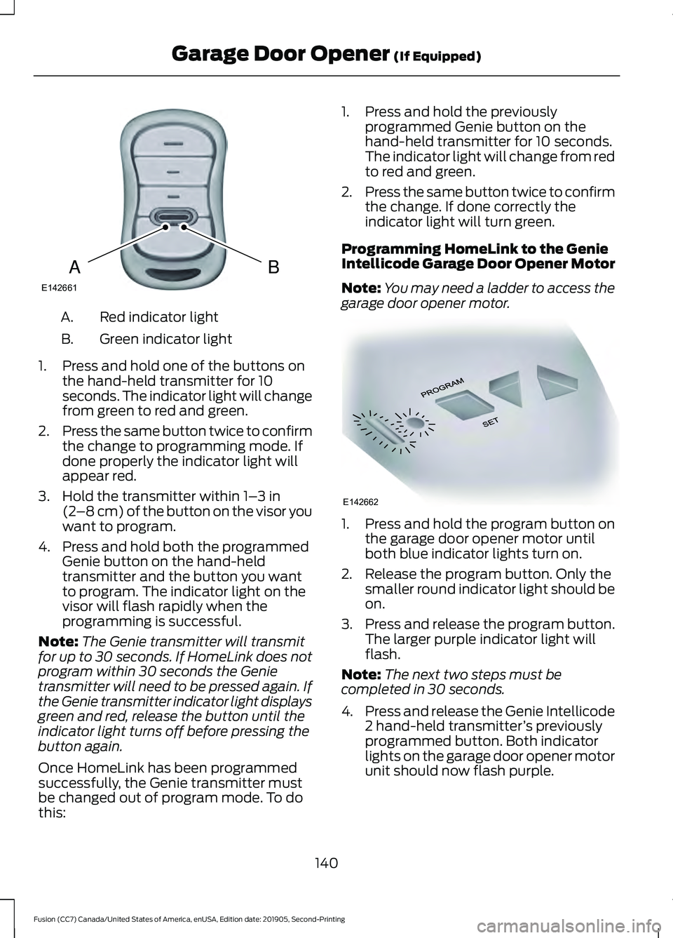 FORD FUSION 2020 Workshop Manual Red indicator light
A.
Green indicator light
B.
1. Press and hold one of the buttons on the hand-held transmitter for 10
seconds. The indicator light will change
from green to red and green.
2. Press FORD FUSION 2020 Workshop Manual Red indicator light
A.
Green indicator light
B.
1. Press and hold one of the buttons on the hand-held transmitter for 10
seconds. The indicator light will change
from green to red and green.
2. Press
