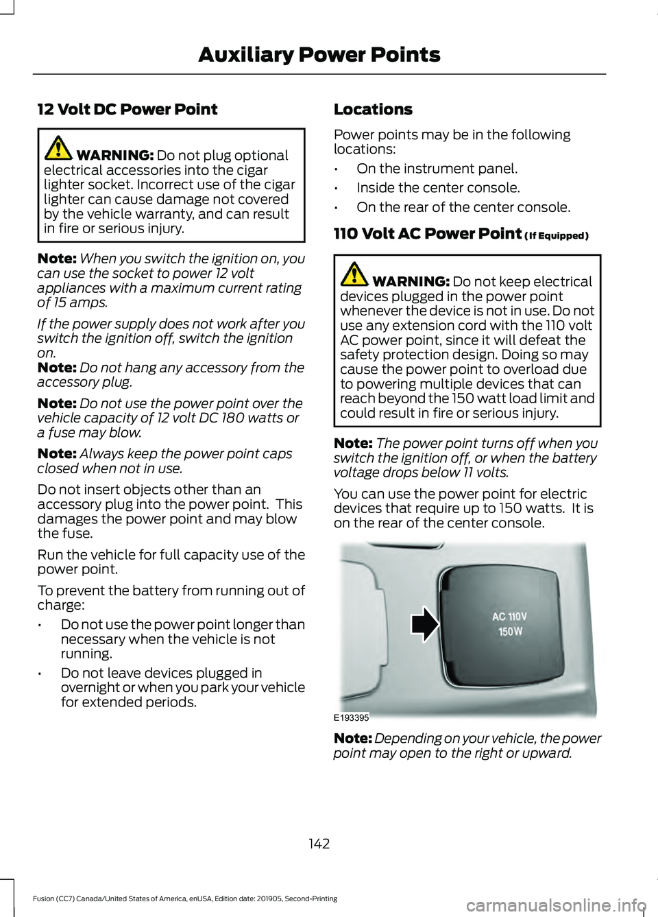 FORD FUSION 2020 Owners Manual 12 Volt DC Power Point
WARNING: Do not plug optional
electrical accessories into the cigar
lighter socket. Incorrect use of the cigar
lighter can cause damage not covered
by the vehicle warranty, and FORD FUSION 2020 Owners Manual 12 Volt DC Power Point
WARNING: Do not plug optional
electrical accessories into the cigar
lighter socket. Incorrect use of the cigar
lighter can cause damage not covered
by the vehicle warranty, and