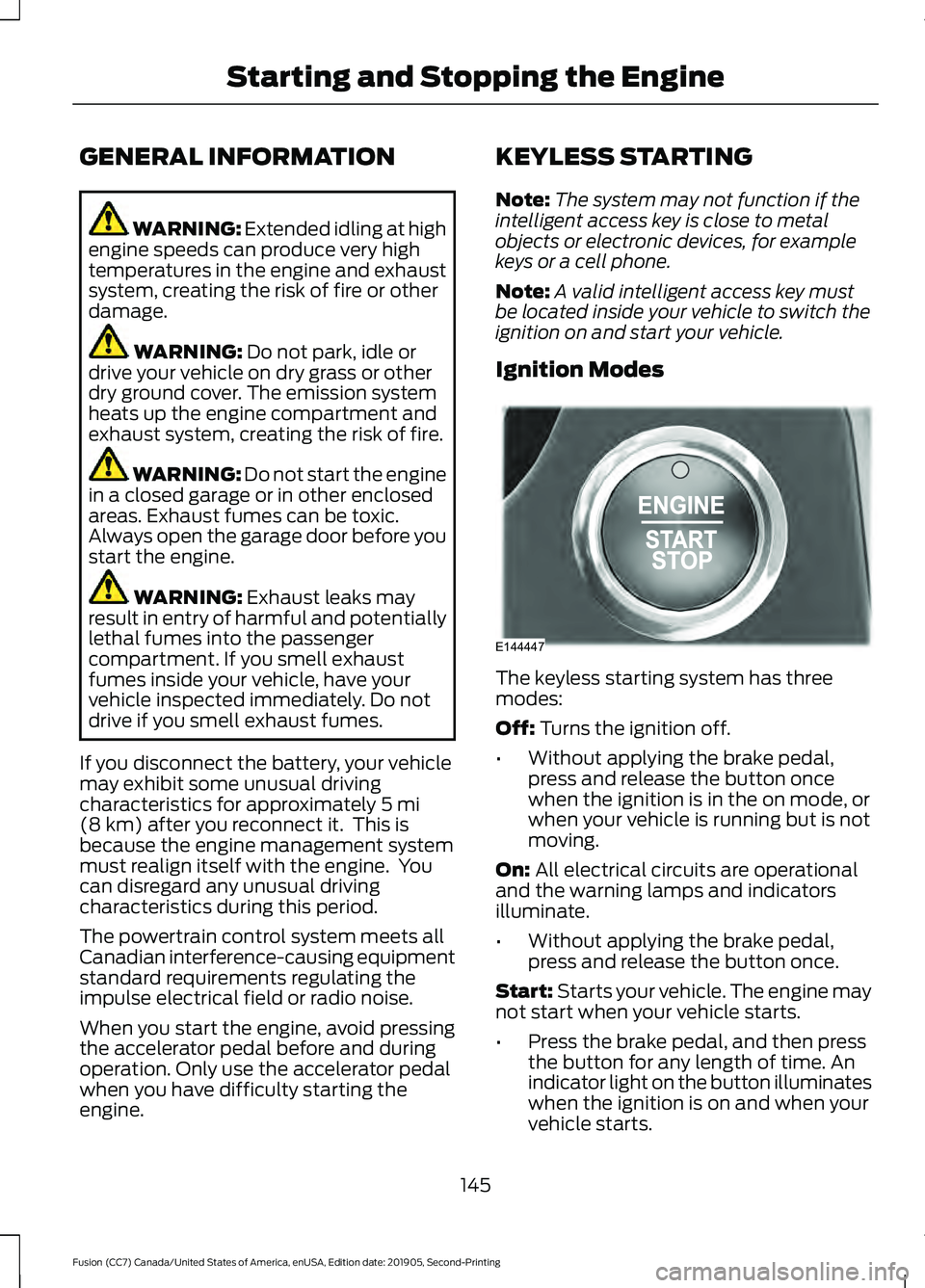 FORD FUSION 2020  Owners Manual GENERAL INFORMATION
WARNING: Extended idling at high
engine speeds can produce very high
temperatures in the engine and exhaust
system, creating the risk of fire or other
damage. WARNING: 
Do not park