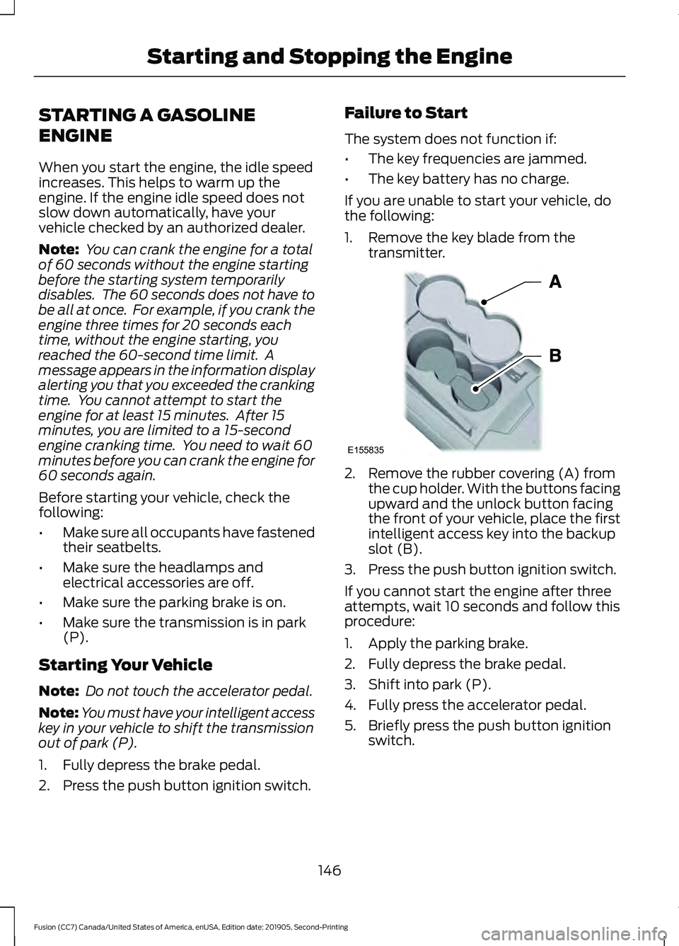 FORD FUSION 2020 User Guide STARTING A GASOLINE
ENGINE
When you start the engine, the idle speed
increases. This helps to warm up the
engine. If the engine idle speed does not
slow down automatically, have your
vehicle checked b FORD FUSION 2020 User Guide STARTING A GASOLINE
ENGINE
When you start the engine, the idle speed
increases. This helps to warm up the
engine. If the engine idle speed does not
slow down automatically, have your
vehicle checked b