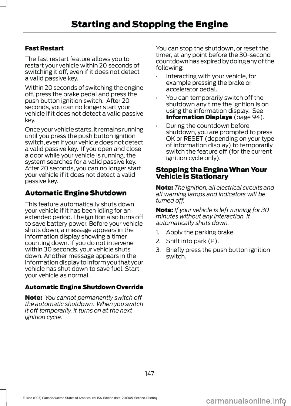 FORD FUSION 2020 Owners Manual Fast Restart
The fast restart feature allows you to
restart your vehicle within 20 seconds of
switching it off, even if it does not detect
a valid passive key.
Within 20 seconds of switching the engin FORD FUSION 2020 Owners Manual Fast Restart
The fast restart feature allows you to
restart your vehicle within 20 seconds of
switching it off, even if it does not detect
a valid passive key.
Within 20 seconds of switching the engin