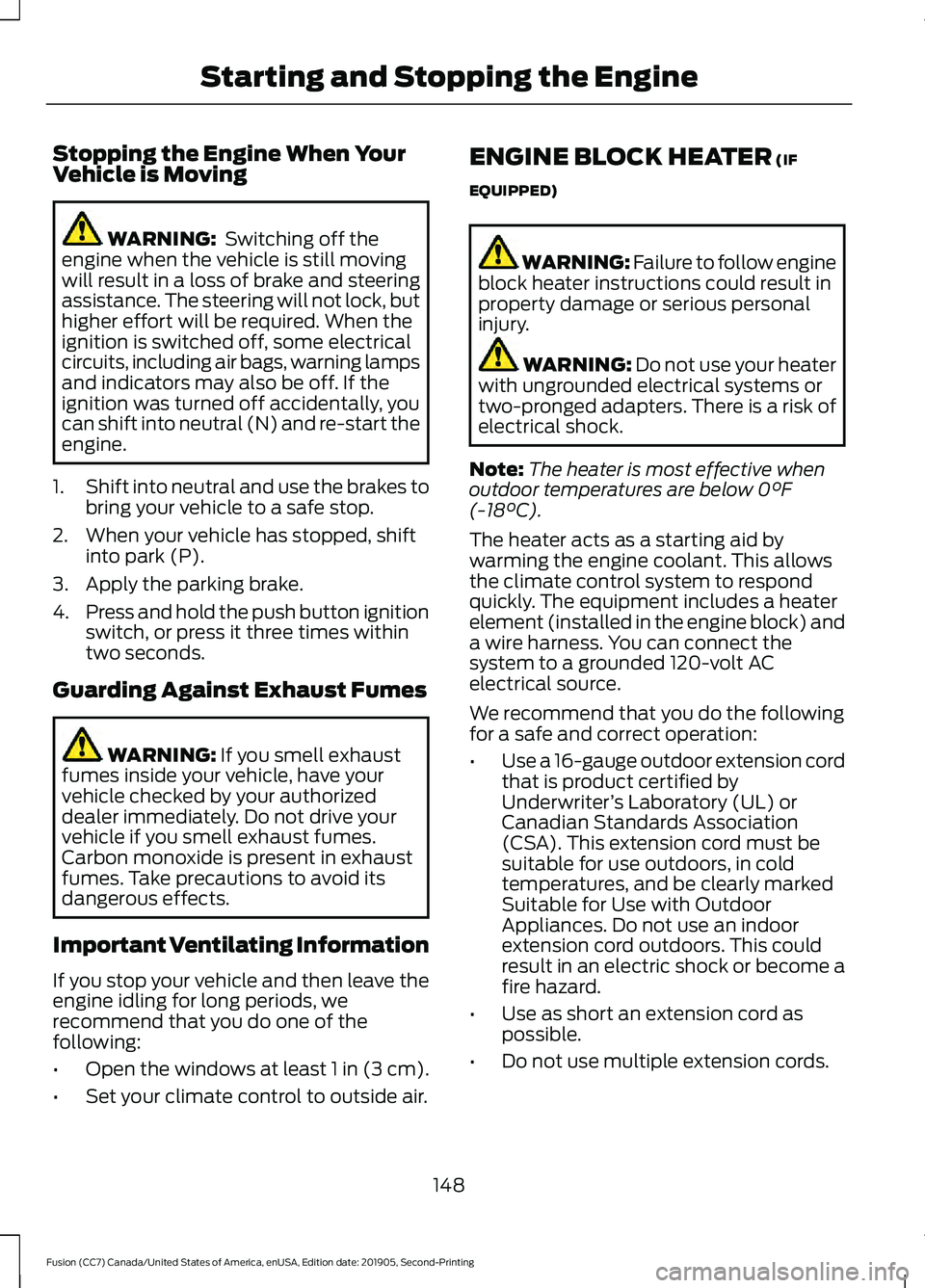 FORD FUSION 2020  Owners Manual Stopping the Engine When Your
Vehicle is Moving
WARNING:  Switching off the
engine when the vehicle is still moving
will result in a loss of brake and steering
assistance. The steering will not lock, 