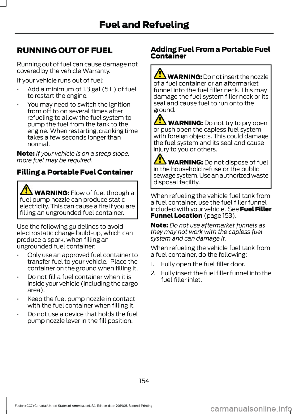 FORD FUSION 2020 Owners Manual RUNNING OUT OF FUEL
Running out of fuel can cause damage not
covered by the vehicle Warranty.
If your vehicle runs out of fuel:
•
Add a minimum of 1.3 gal (5 L) of fuel
to restart the engine.
• Yo FORD FUSION 2020 Owners Manual RUNNING OUT OF FUEL
Running out of fuel can cause damage not
covered by the vehicle Warranty.
If your vehicle runs out of fuel:
•
Add a minimum of 1.3 gal (5 L) of fuel
to restart the engine.
• Yo