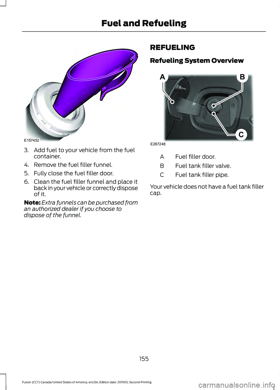 FORD FUSION 2020 Owners Manual 3. Add fuel to your vehicle from the fuel
container.
4. Remove the fuel filler funnel.
5. Fully close the fuel filler door.
6. Clean the fuel filler funnel and place it back in your vehicle or correct FORD FUSION 2020 Owners Manual 3. Add fuel to your vehicle from the fuel
container.
4. Remove the fuel filler funnel.
5. Fully close the fuel filler door.
6. Clean the fuel filler funnel and place it back in your vehicle or correct