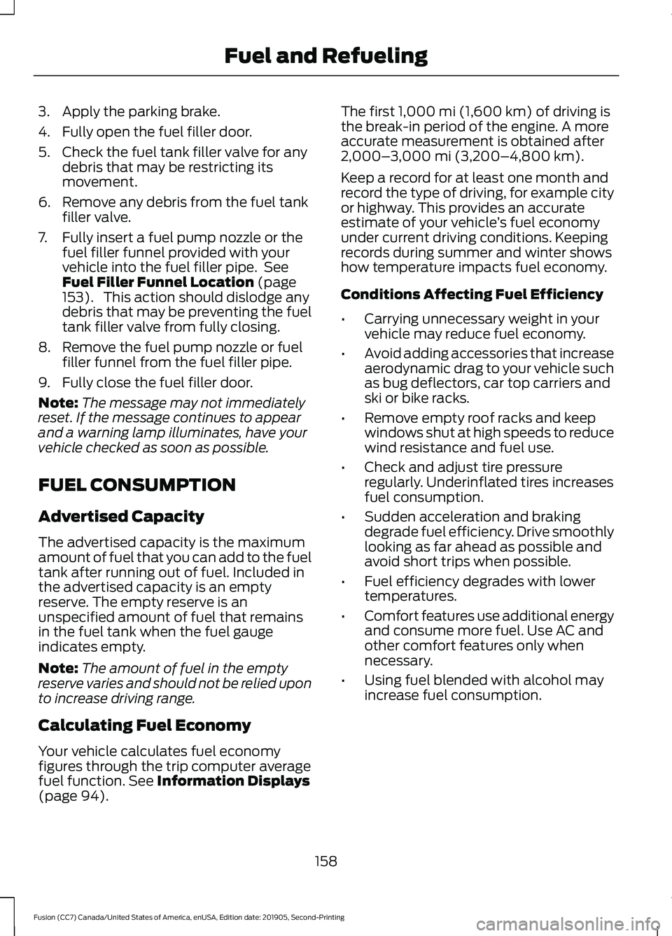 FORD FUSION 2020 Repair Manual 3. Apply the parking brake.
4. Fully open the fuel filler door.
5. Check the fuel tank filler valve for any
debris that may be restricting its
movement.
6. Remove any debris from the fuel tank filler FORD FUSION 2020 Repair Manual 3. Apply the parking brake.
4. Fully open the fuel filler door.
5. Check the fuel tank filler valve for any
debris that may be restricting its
movement.
6. Remove any debris from the fuel tank filler
