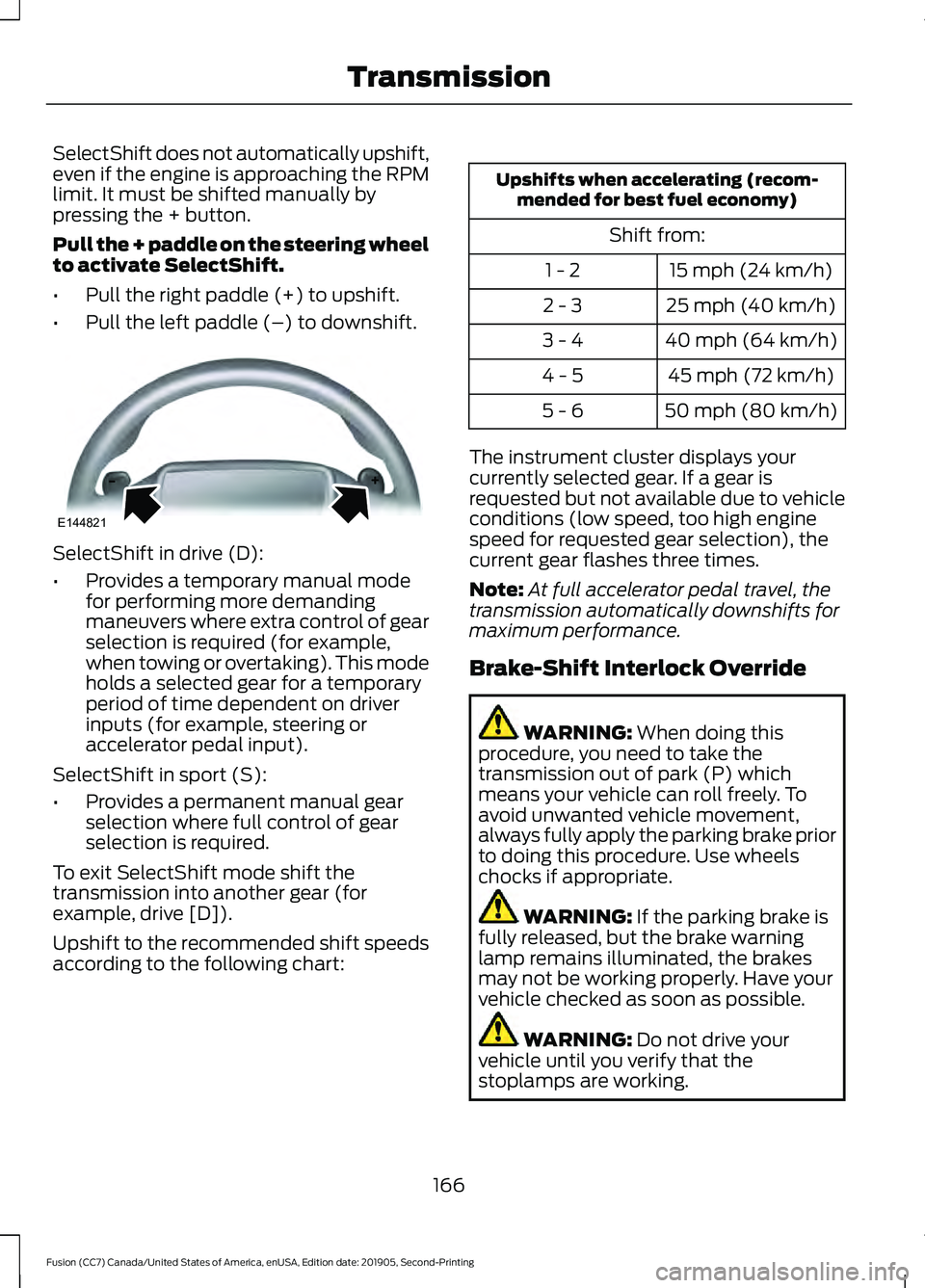 FORD FUSION 2020 Repair Manual SelectShift does not automatically upshift,
even if the engine is approaching the RPM
limit. It must be shifted manually by
pressing the + button.
Pull the + paddle on the steering wheel
to activate S FORD FUSION 2020 Repair Manual SelectShift does not automatically upshift,
even if the engine is approaching the RPM
limit. It must be shifted manually by
pressing the + button.
Pull the + paddle on the steering wheel
to activate S