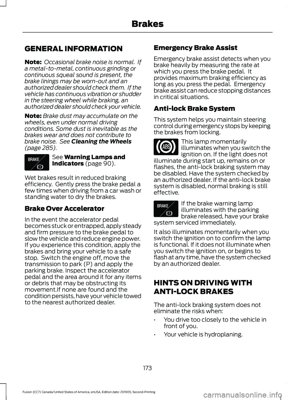 FORD FUSION 2020 Owners Manual GENERAL INFORMATION
Note:
Occasional brake noise is normal. If
a metal-to-metal, continuous grinding or
continuous squeal sound is present, the
brake linings may be worn-out and an
authorized dealer FORD FUSION 2020 Owners Manual GENERAL INFORMATION
Note:
Occasional brake noise is normal. If
a metal-to-metal, continuous grinding or
continuous squeal sound is present, the
brake linings may be worn-out and an
authorized dealer