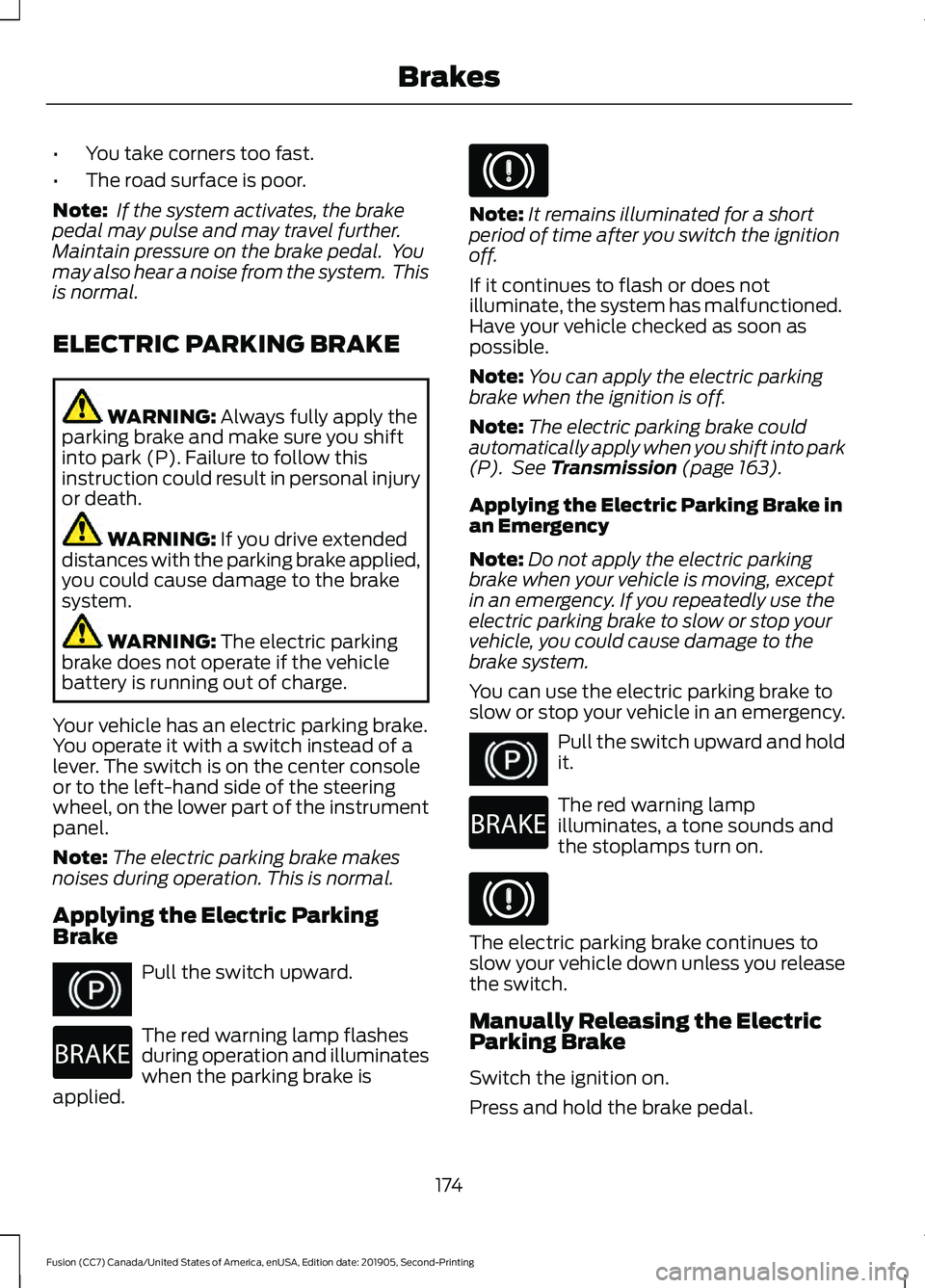 FORD FUSION 2020 Owners Guide •
You take corners too fast.
• The road surface is poor.
Note:  If the system activates, the brake
pedal may pulse and may travel further.
Maintain pressure on the brake pedal.  You
may also hear 