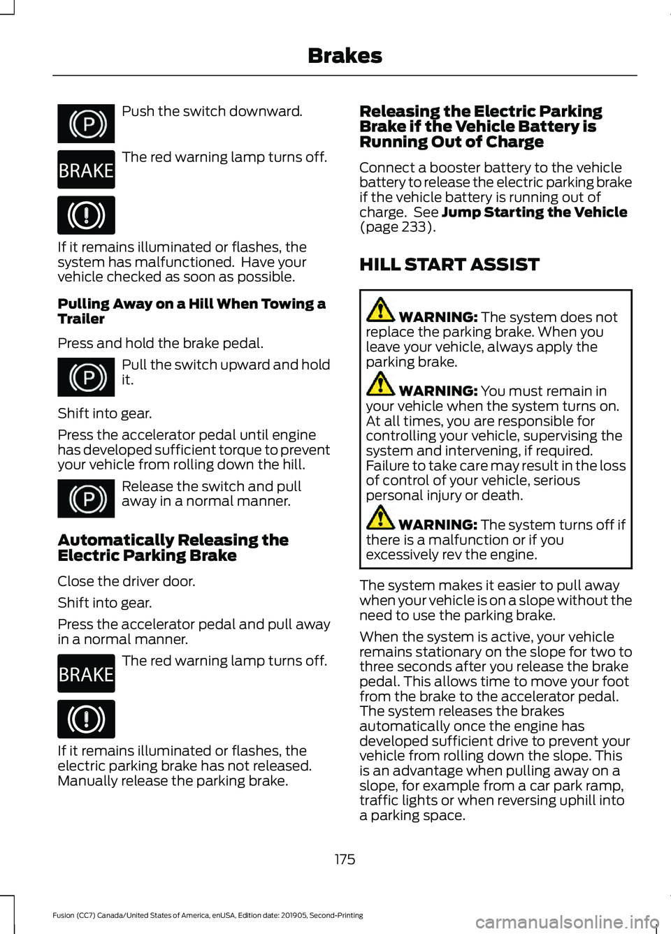 FORD FUSION 2020 User Guide Push the switch downward.
The red warning lamp turns off.
If it remains illuminated or flashes, the
system has malfunctioned. Have your
vehicle checked as soon as possible.
Pulling Away on a Hill Whe FORD FUSION 2020 User Guide Push the switch downward.
The red warning lamp turns off.
If it remains illuminated or flashes, the
system has malfunctioned. Have your
vehicle checked as soon as possible.
Pulling Away on a Hill Whe