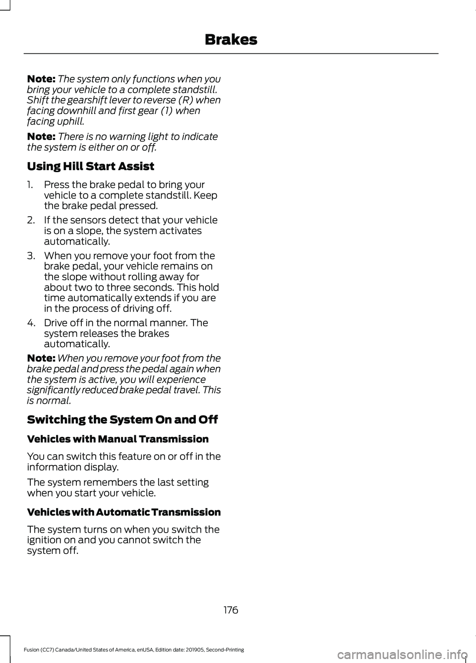 FORD FUSION 2020 Repair Manual Note:
The system only functions when you
bring your vehicle to a complete standstill.
Shift the gearshift lever to reverse (R) when
facing downhill and first gear (1) when
facing uphill.
Note: There i FORD FUSION 2020 Repair Manual Note:
The system only functions when you
bring your vehicle to a complete standstill.
Shift the gearshift lever to reverse (R) when
facing downhill and first gear (1) when
facing uphill.
Note: There i