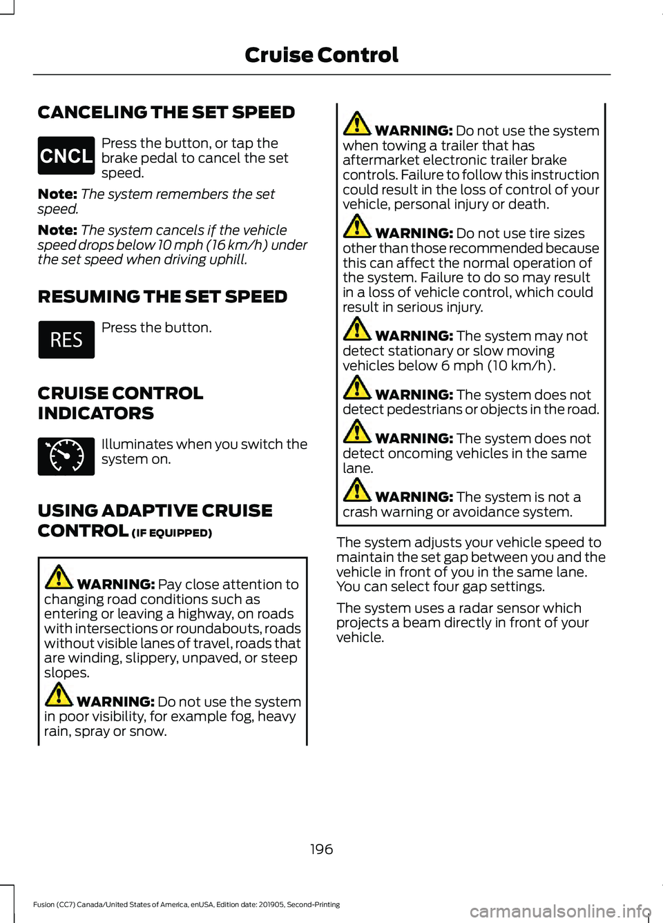 FORD FUSION 2020 Owners Guide CANCELING THE SET SPEED
Press the button, or tap the
brake pedal to cancel the set
speed.
Note: The system remembers the set
speed.
Note: The system cancels if the vehicle
speed drops below 10 mph (16 FORD FUSION 2020 Owners Guide CANCELING THE SET SPEED
Press the button, or tap the
brake pedal to cancel the set
speed.
Note: The system remembers the set
speed.
Note: The system cancels if the vehicle
speed drops below 10 mph (16