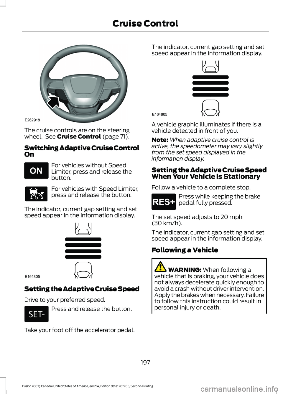 FORD FUSION 2020 Owners Guide The cruise controls are on the steering
wheel. See Cruise Control (page 71).
Switching Adaptive Cruise Control
On For vehicles without Speed
Limiter, press and release the
button.
For vehicles with S FORD FUSION 2020 Owners Guide The cruise controls are on the steering
wheel. See Cruise Control (page 71).
Switching Adaptive Cruise Control
On For vehicles without Speed
Limiter, press and release the
button.
For vehicles with S