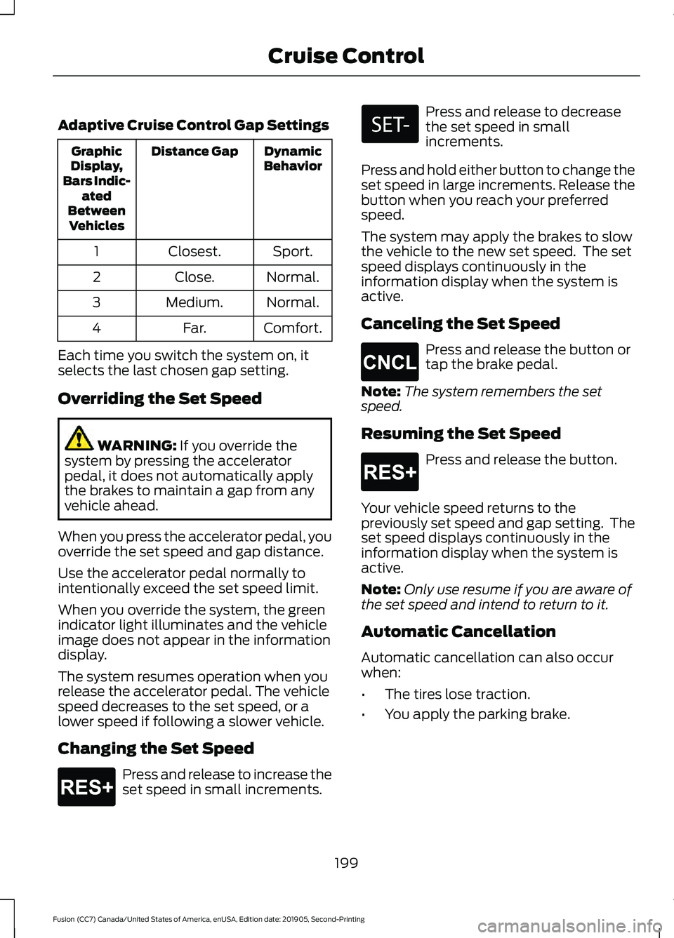 FORD FUSION 2020 Owners Guide Adaptive Cruise Control Gap Settings
Dynamic
Behavior
Distance Gap
Graphic
Display,
Bars Indic- ated
Between Vehicles
Sport.
Closest.
1
Normal.
Close.
2
Normal.
Medium.
3
Comfort.
Far.
4
Each time you FORD FUSION 2020 Owners Guide Adaptive Cruise Control Gap Settings
Dynamic
Behavior
Distance Gap
Graphic
Display,
Bars Indic- ated
Between Vehicles
Sport.
Closest.
1
Normal.
Close.
2
Normal.
Medium.
3
Comfort.
Far.
4
Each time you