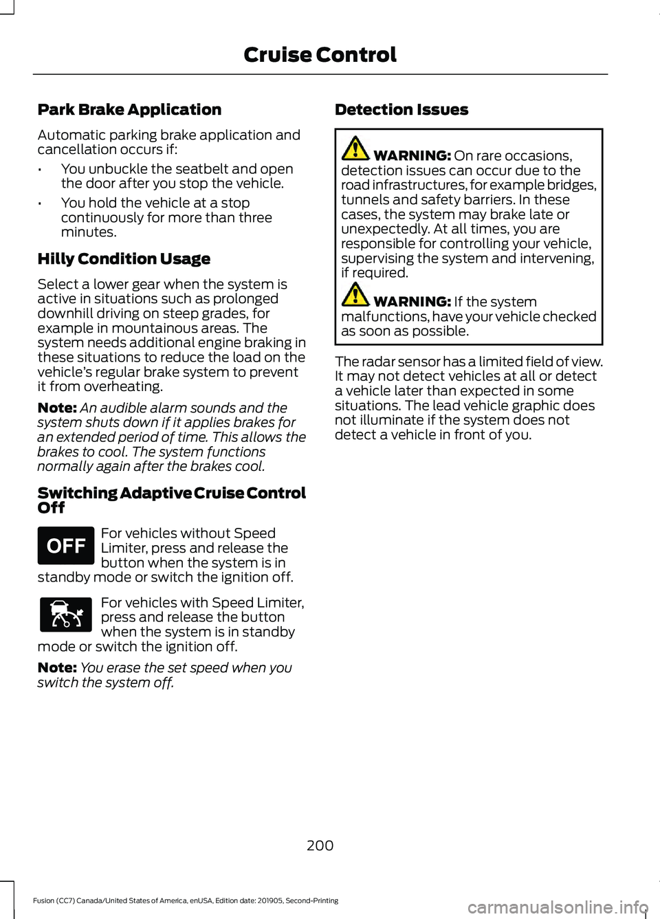FORD FUSION 2020 Owners Guide Park Brake Application
Automatic parking brake application and
cancellation occurs if:
•
You unbuckle the seatbelt and open
the door after you stop the vehicle.
• You hold the vehicle at a stop
co FORD FUSION 2020 Owners Guide Park Brake Application
Automatic parking brake application and
cancellation occurs if:
•
You unbuckle the seatbelt and open
the door after you stop the vehicle.
• You hold the vehicle at a stop
co