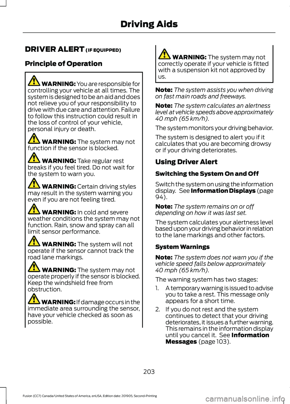 FORD FUSION 2020 Owners Guide DRIVER ALERT (IF EQUIPPED)
Principle of Operation WARNING: You are responsible for
controlling your vehicle at all times. The
system is designed to be an aid and does
not relieve you of your responsib FORD FUSION 2020 Owners Guide DRIVER ALERT (IF EQUIPPED)
Principle of Operation WARNING: You are responsible for
controlling your vehicle at all times. The
system is designed to be an aid and does
not relieve you of your responsib