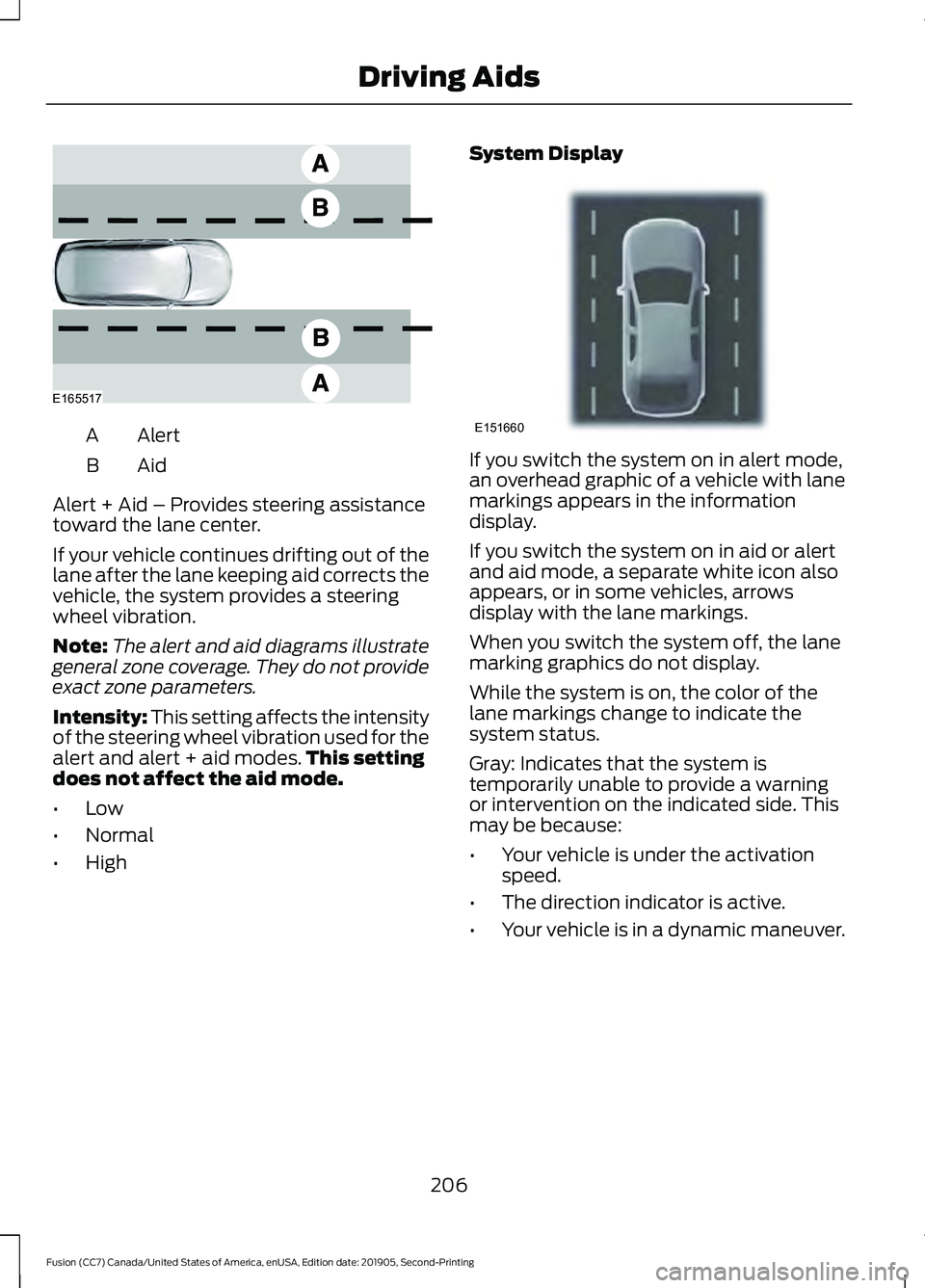 FORD FUSION 2020  Owners Manual Alert
A
AidB
Alert + Aid – Provides steering assistance
toward the lane center.
If your vehicle continues drifting out of the
lane after the lane keeping aid corrects the
vehicle, the system provide