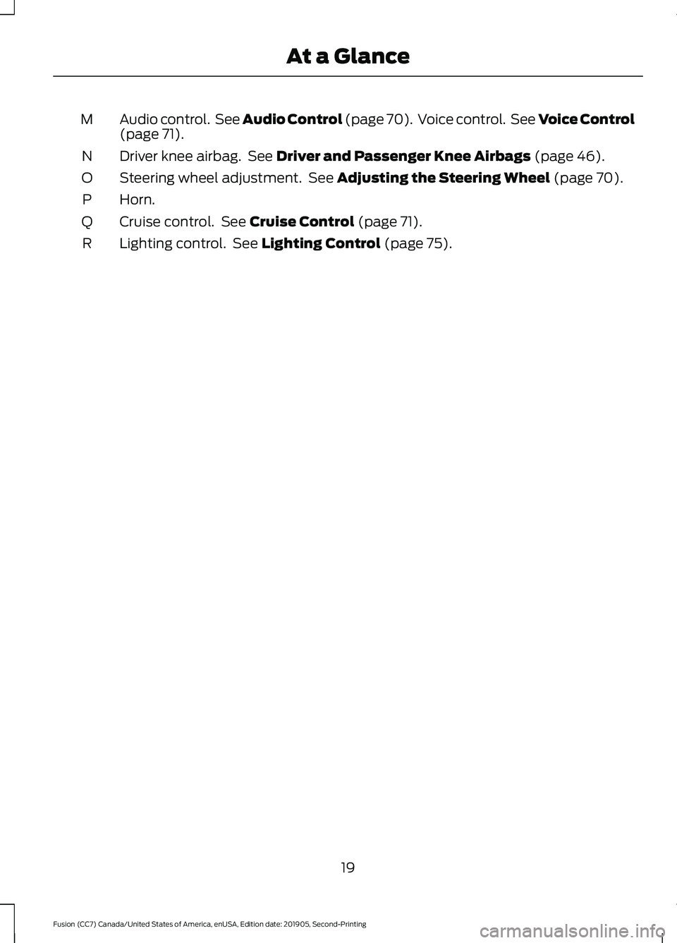 FORD FUSION 2020 Owners Manual Audio control. See Audio Control (page 70). Voice control. See Voice Control
(page 71).
M
Driver knee airbag. See
Driver and Passenger Knee Airbags (page 46).
N
Steering wheel adjustment. See
A FORD FUSION 2020 Owners Manual Audio control. See Audio Control (page 70). Voice control. See Voice Control
(page 71).
M
Driver knee airbag. See
Driver and Passenger Knee Airbags (page 46).
N
Steering wheel adjustment. See
A