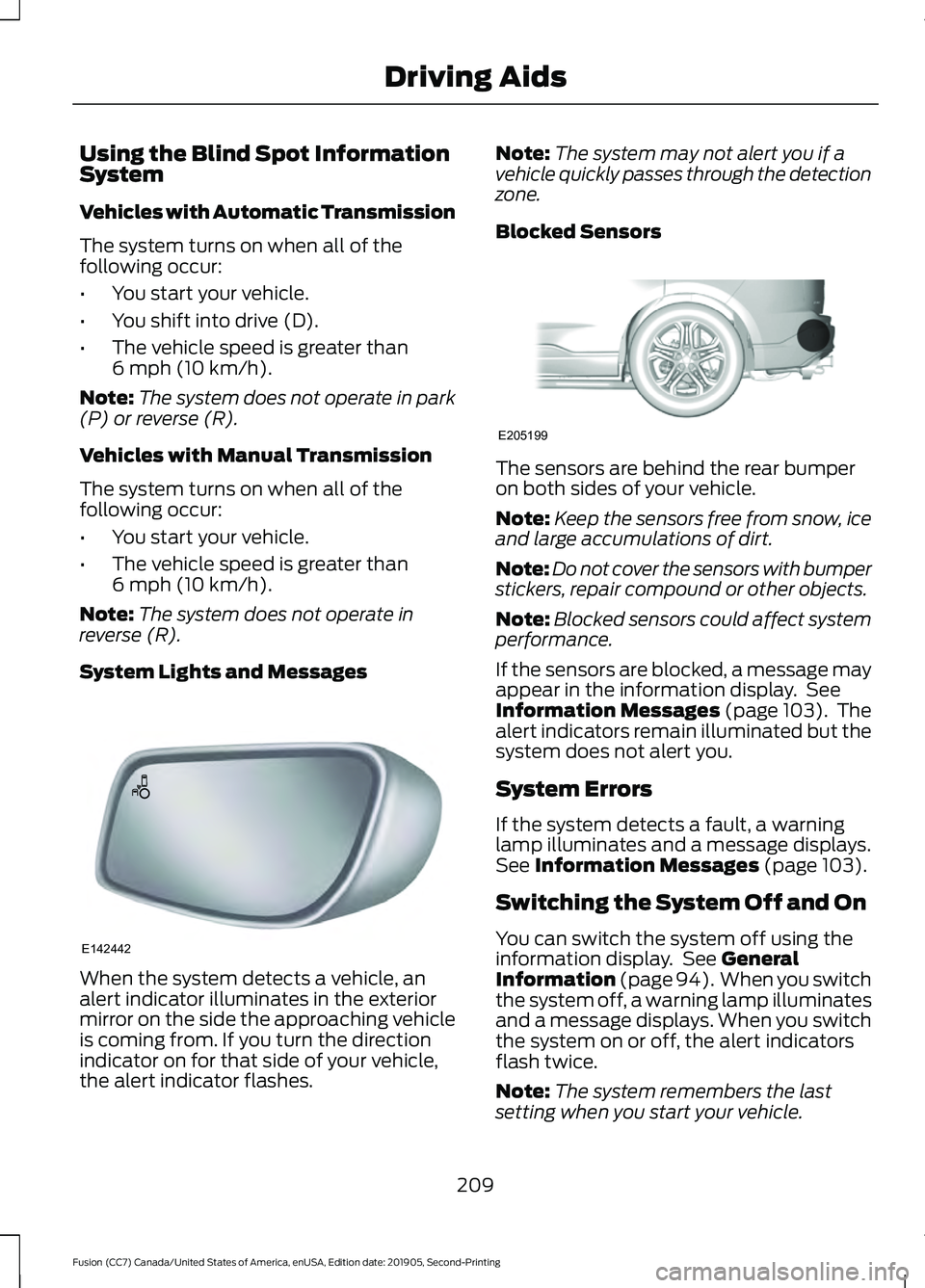 FORD FUSION 2020 Owners Manual Using the Blind Spot Information
System
Vehicles with Automatic Transmission
The system turns on when all of the
following occur:
•
You start your vehicle.
• You shift into drive (D).
• The vehi FORD FUSION 2020 Owners Manual Using the Blind Spot Information
System
Vehicles with Automatic Transmission
The system turns on when all of the
following occur:
•
You start your vehicle.
• You shift into drive (D).
• The vehi