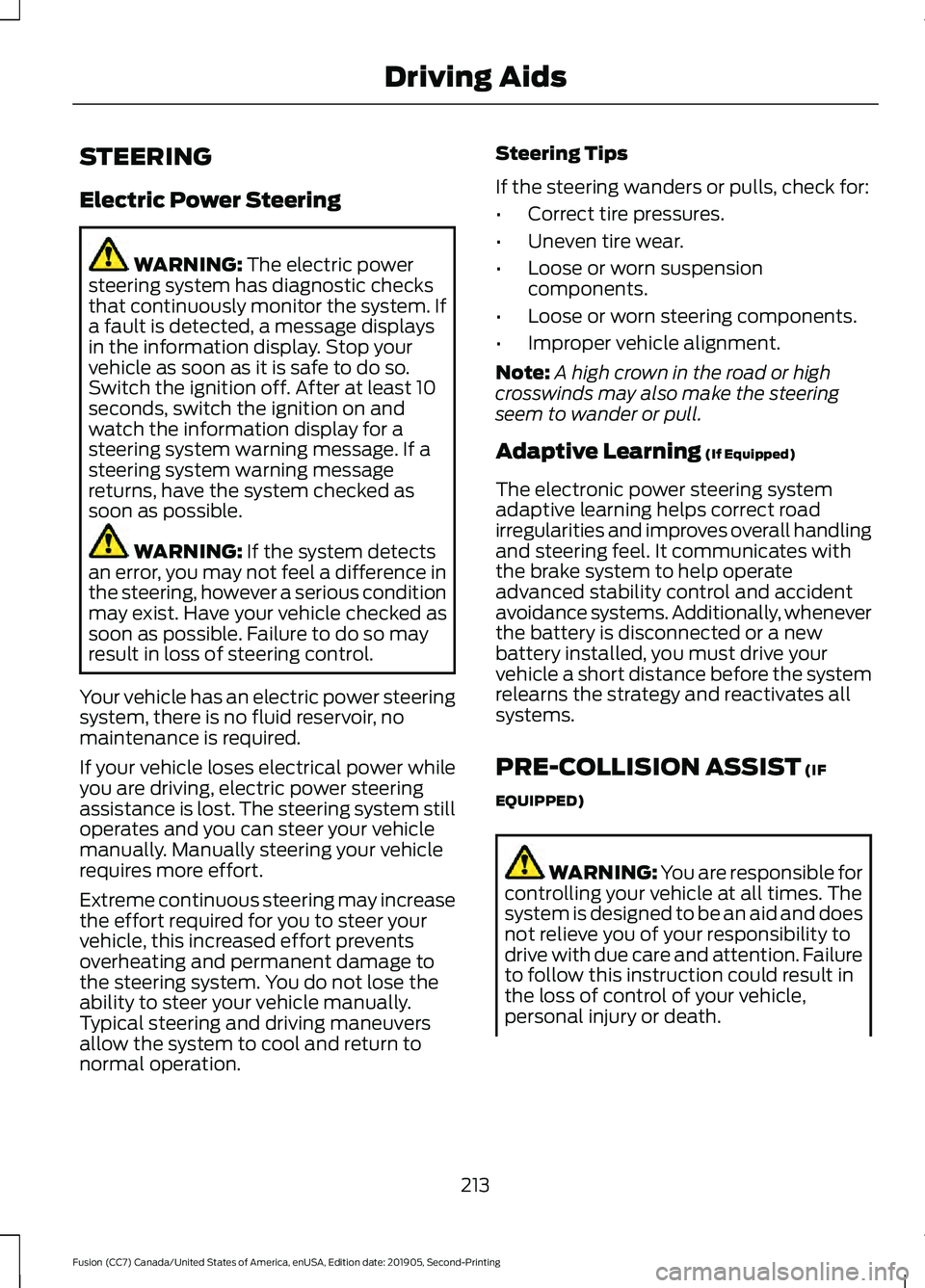 FORD FUSION 2020 Owners Manual STEERING
Electric Power Steering
WARNING: The electric power
steering system has diagnostic checks
that continuously monitor the system. If
a fault is detected, a message displays
in the information d FORD FUSION 2020 Owners Manual STEERING
Electric Power Steering
WARNING: The electric power
steering system has diagnostic checks
that continuously monitor the system. If
a fault is detected, a message displays
in the information d