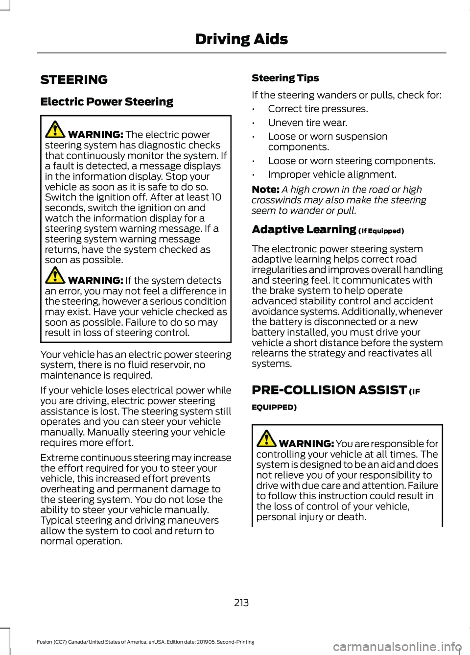 FORD FUSION 2020  Owners Manual STEERING
Electric Power Steering
WARNING: The electric power
steering system has diagnostic checks
that continuously monitor the system. If
a fault is detected, a message displays
in the information d