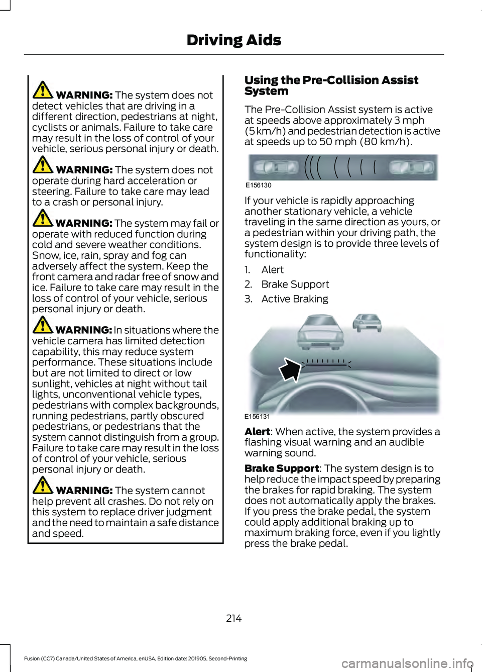 FORD FUSION 2020 Owners Manual WARNING: The system does not
detect vehicles that are driving in a
different direction, pedestrians at night,
cyclists or animals. Failure to take care
may result in the loss of control of your
vehicl FORD FUSION 2020 Owners Manual WARNING: The system does not
detect vehicles that are driving in a
different direction, pedestrians at night,
cyclists or animals. Failure to take care
may result in the loss of control of your
vehicl