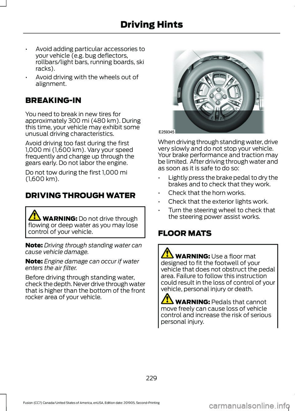 FORD FUSION 2020  Owners Manual •
Avoid adding particular accessories to
your vehicle (e.g. bug deflectors,
rollbars/light bars, running boards, ski
racks).
• Avoid driving with the wheels out of
alignment.
BREAKING-IN
You need 