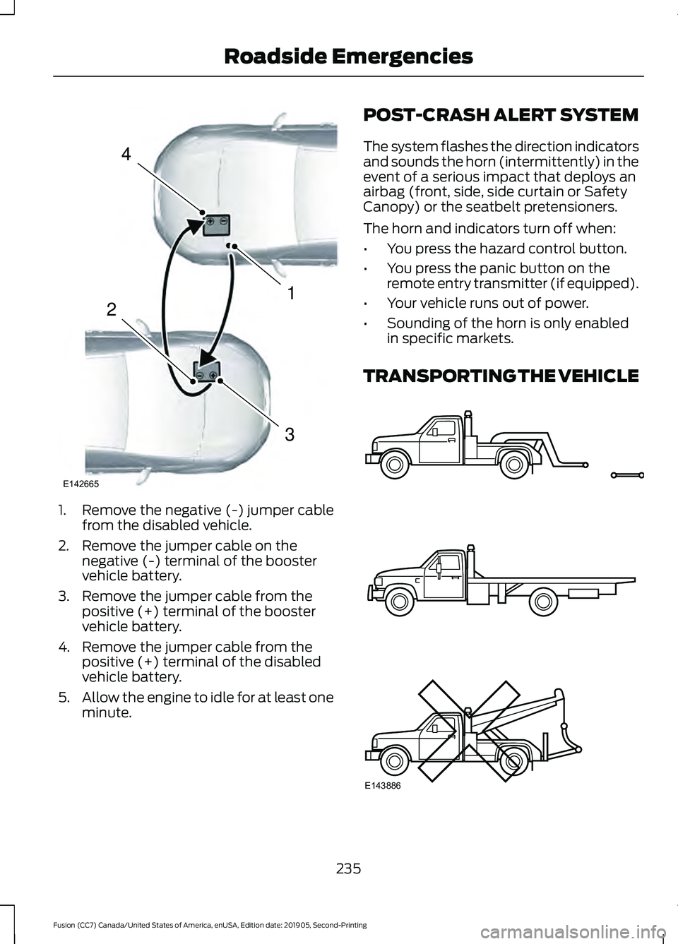 FORD FUSION 2020 Owners Manual 1. Remove the negative (-) jumper cable
from the disabled vehicle.
2. Remove the jumper cable on the negative (-) terminal of the booster
vehicle battery.
3. Remove the jumper cable from the positive 