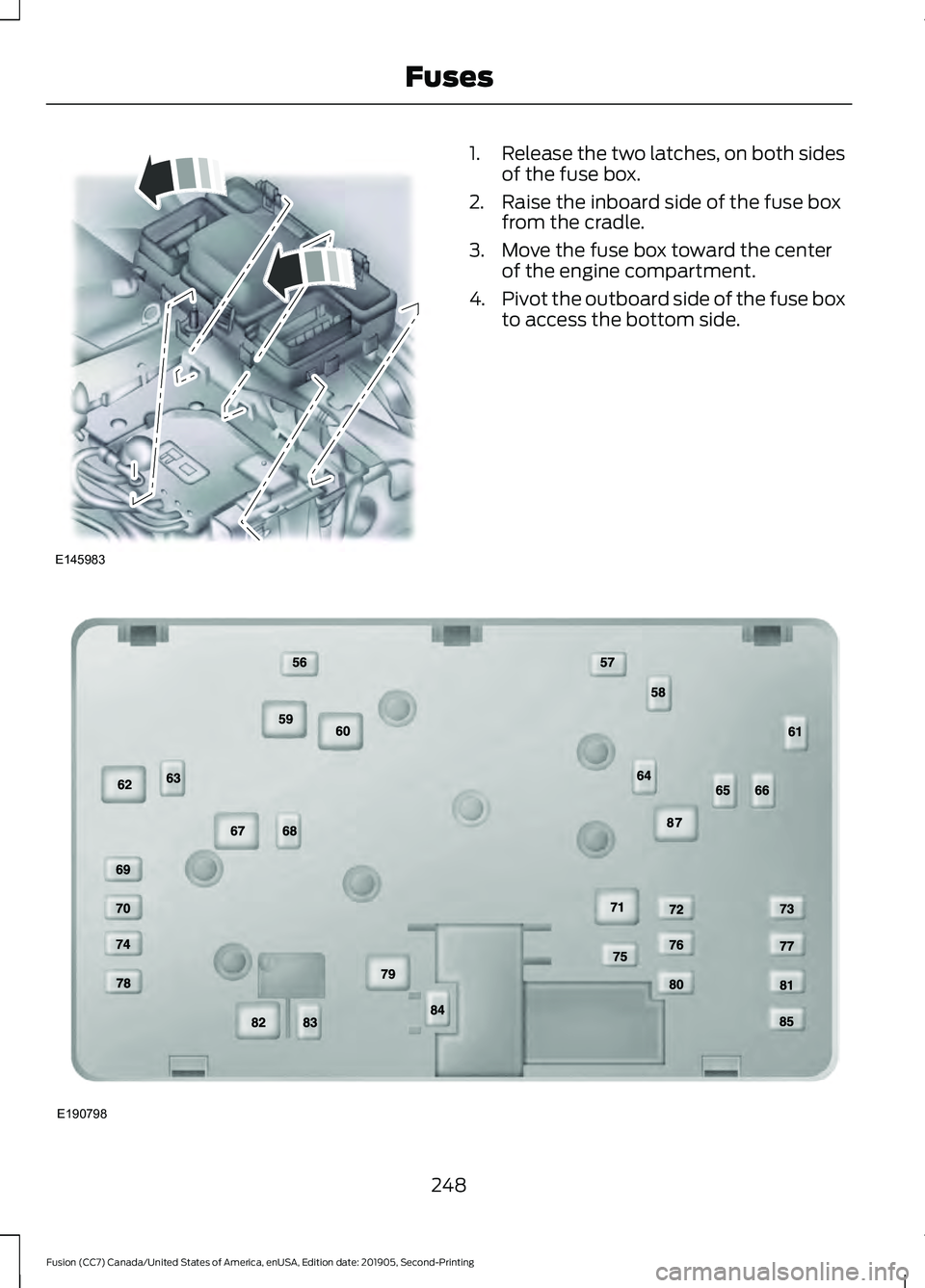 FORD FUSION 2020 Owners Manual 1.
Release the two latches, on both sides
of the fuse box.
2. Raise the inboard side of the fuse box from the cradle.
3. Move the fuse box toward the center of the engine compartment.
4. Pivot the out FORD FUSION 2020 Owners Manual 1.
Release the two latches, on both sides
of the fuse box.
2. Raise the inboard side of the fuse box from the cradle.
3. Move the fuse box toward the center of the engine compartment.
4. Pivot the out