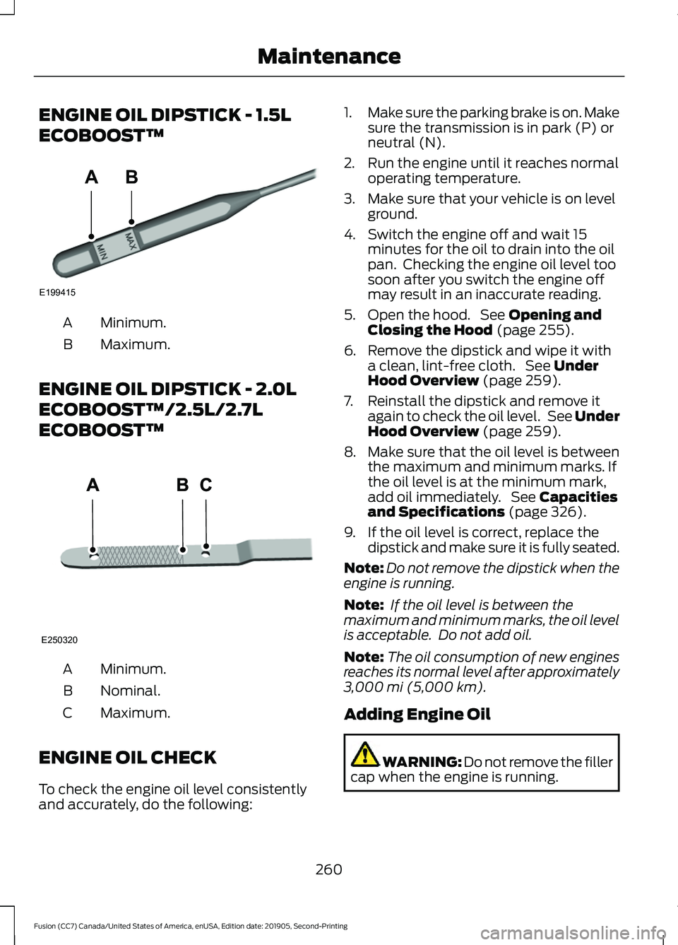 FORD FUSION 2020 Owners Guide ENGINE OIL DIPSTICK - 1.5L
ECOBOOST™
Minimum.
A
Maximum.
B
ENGINE OIL DIPSTICK - 2.0L
ECOBOOST™/2.5L/2.7L
ECOBOOST™ Minimum.
A
Nominal.
B
Maximum.
C
ENGINE OIL CHECK
To check the engine oil leve FORD FUSION 2020 Owners Guide ENGINE OIL DIPSTICK - 1.5L
ECOBOOST™
Minimum.
A
Maximum.
B
ENGINE OIL DIPSTICK - 2.0L
ECOBOOST™/2.5L/2.7L
ECOBOOST™ Minimum.
A
Nominal.
B
Maximum.
C
ENGINE OIL CHECK
To check the engine oil leve