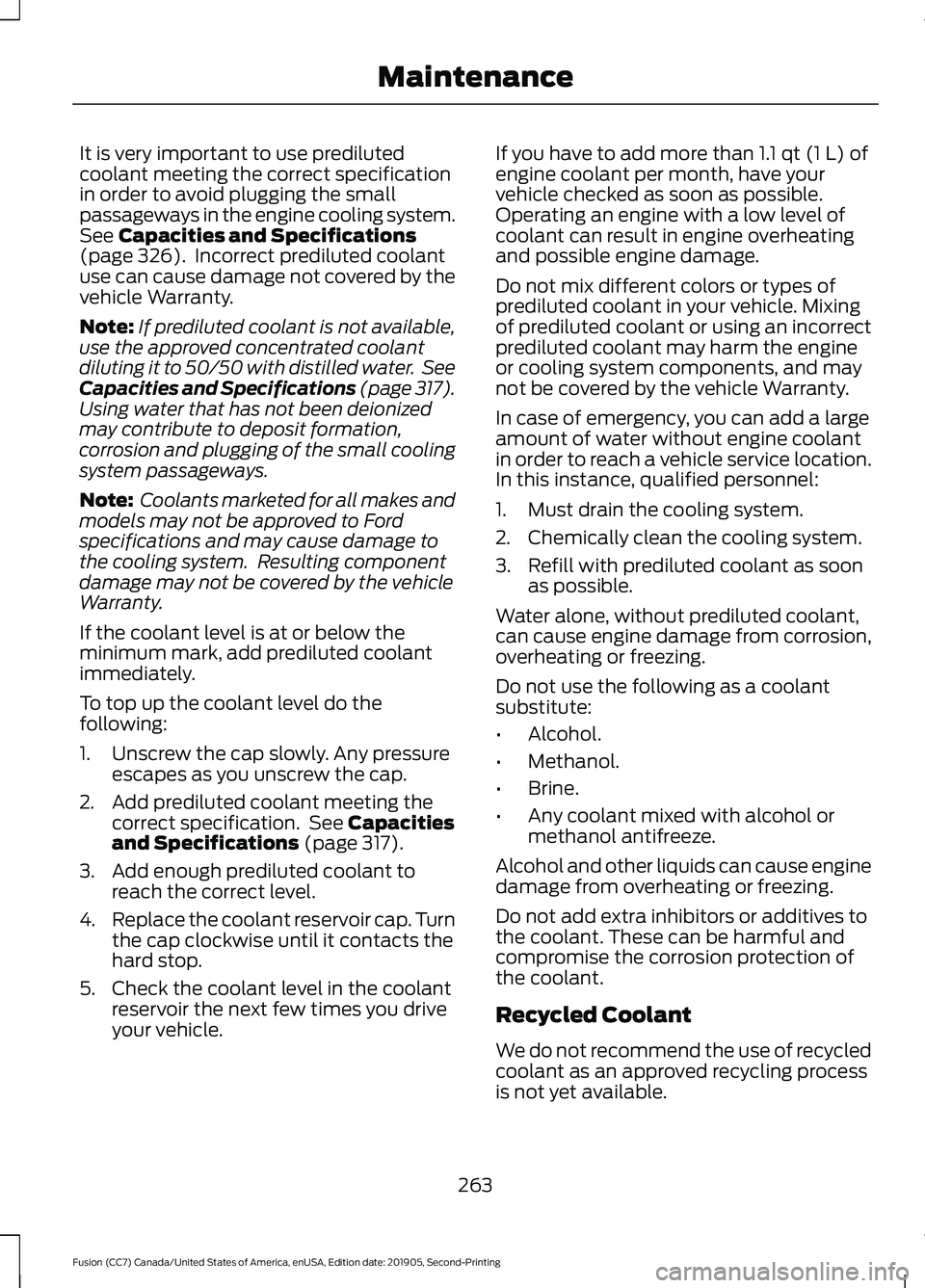 FORD FUSION 2020 Owners Guide It is very important to use prediluted
coolant meeting the correct specification
in order to avoid plugging the small
passageways in the engine cooling system.
See Capacities and Specifications
(page FORD FUSION 2020 Owners Guide It is very important to use prediluted
coolant meeting the correct specification
in order to avoid plugging the small
passageways in the engine cooling system.
See Capacities and Specifications
(page