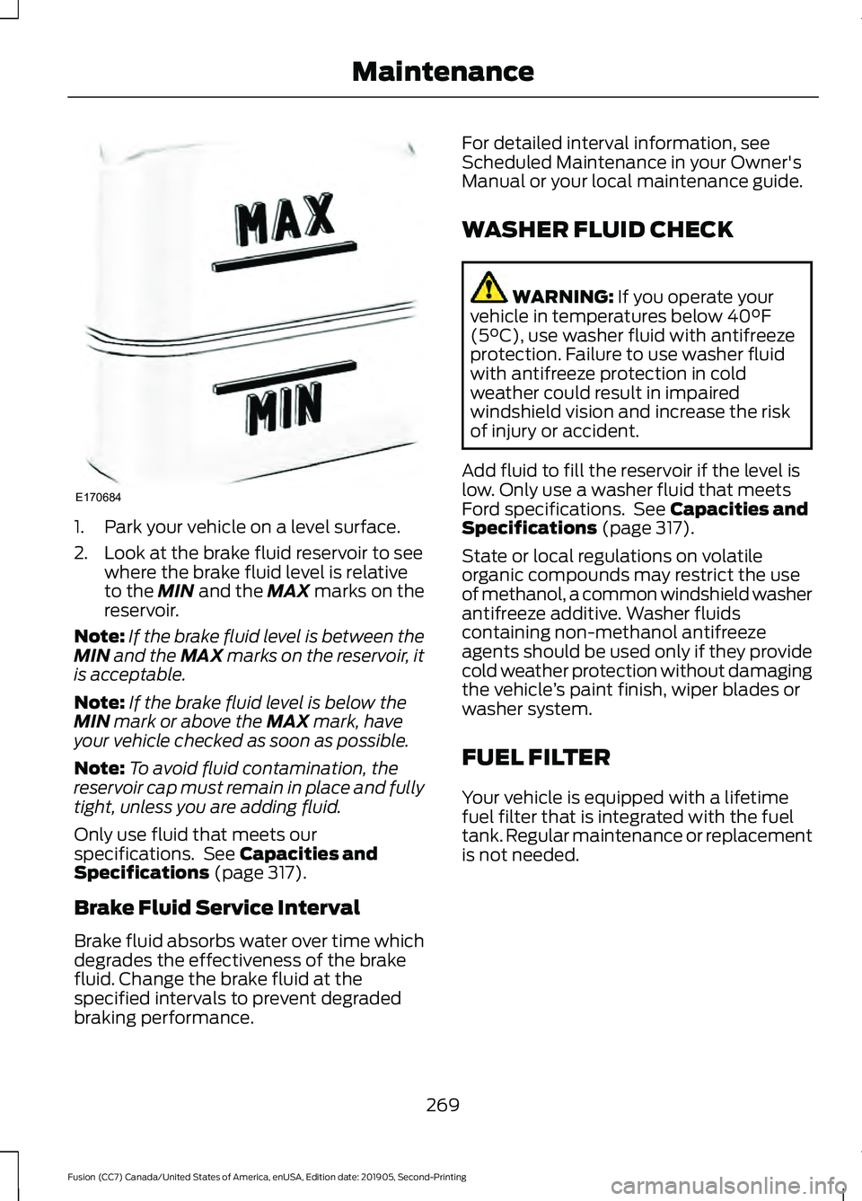 FORD FUSION 2020 Owners Manual 1. Park your vehicle on a level surface.
2. Look at the brake fluid reservoir to see
where the brake fluid level is relative
to the MIN and the MAX marks on the
reservoir.
Note: If the brake fluid lev FORD FUSION 2020 Owners Manual 1. Park your vehicle on a level surface.
2. Look at the brake fluid reservoir to see
where the brake fluid level is relative
to the MIN and the MAX marks on the
reservoir.
Note: If the brake fluid lev