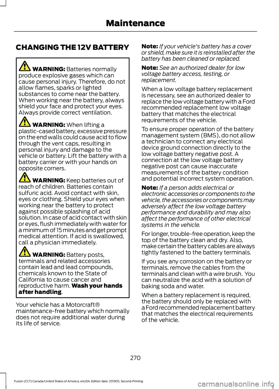 FORD FUSION 2020 Manual PDF CHANGING THE 12V BATTERY
WARNING: Batteries normally
produce explosive gases which can
cause personal injury. Therefore, do not
allow flames, sparks or lighted
substances to come near the battery.
Whe FORD FUSION 2020 Manual PDF CHANGING THE 12V BATTERY
WARNING: Batteries normally
produce explosive gases which can
cause personal injury. Therefore, do not
allow flames, sparks or lighted
substances to come near the battery.
Whe