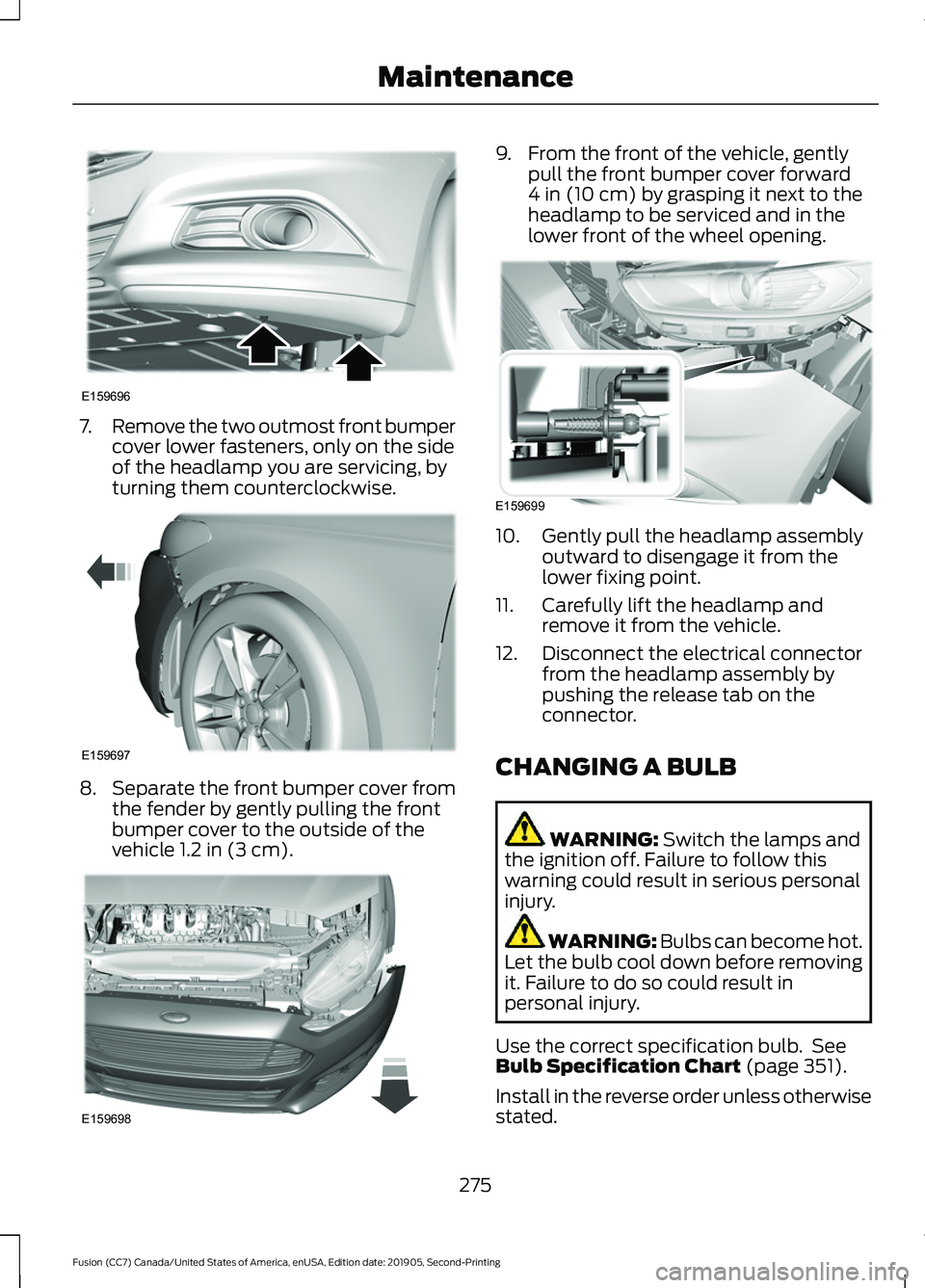 FORD FUSION 2020 User Guide 7.
Remove the two outmost front bumper
cover lower fasteners, only on the side
of the headlamp you are servicing, by
turning them counterclockwise. 8.
Separate the front bumper cover from
the fender b FORD FUSION 2020 User Guide 7.
Remove the two outmost front bumper
cover lower fasteners, only on the side
of the headlamp you are servicing, by
turning them counterclockwise. 8.
Separate the front bumper cover from
the fender b