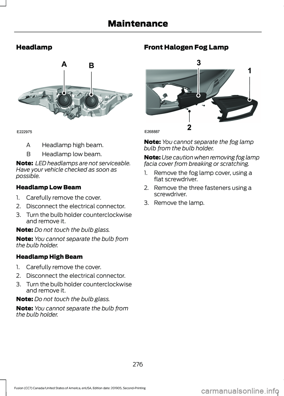 FORD FUSION 2020 Owners Manual Headlamp
Headlamp high beam.
A
Headlamp low beam.
B
Note: LED headlamps are not serviceable.
Have your vehicle checked as soon as
possible.
Headlamp Low Beam
1. Carefully remove the cover.
2. Disconn FORD FUSION 2020 Owners Manual Headlamp
Headlamp high beam.
A
Headlamp low beam.
B
Note: LED headlamps are not serviceable.
Have your vehicle checked as soon as
possible.
Headlamp Low Beam
1. Carefully remove the cover.
2. Disconn