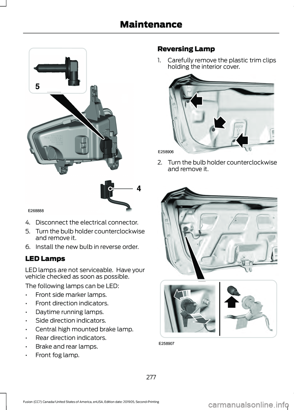 FORD FUSION 2020 User Guide 4. Disconnect the electrical connector.
5.
Turn the bulb holder counterclockwise
and remove it.
6. Install the new bulb in reverse order.
LED Lamps
LED lamps are not serviceable. Have your
vehicle ch FORD FUSION 2020 User Guide 4. Disconnect the electrical connector.
5.
Turn the bulb holder counterclockwise
and remove it.
6. Install the new bulb in reverse order.
LED Lamps
LED lamps are not serviceable. Have your
vehicle ch