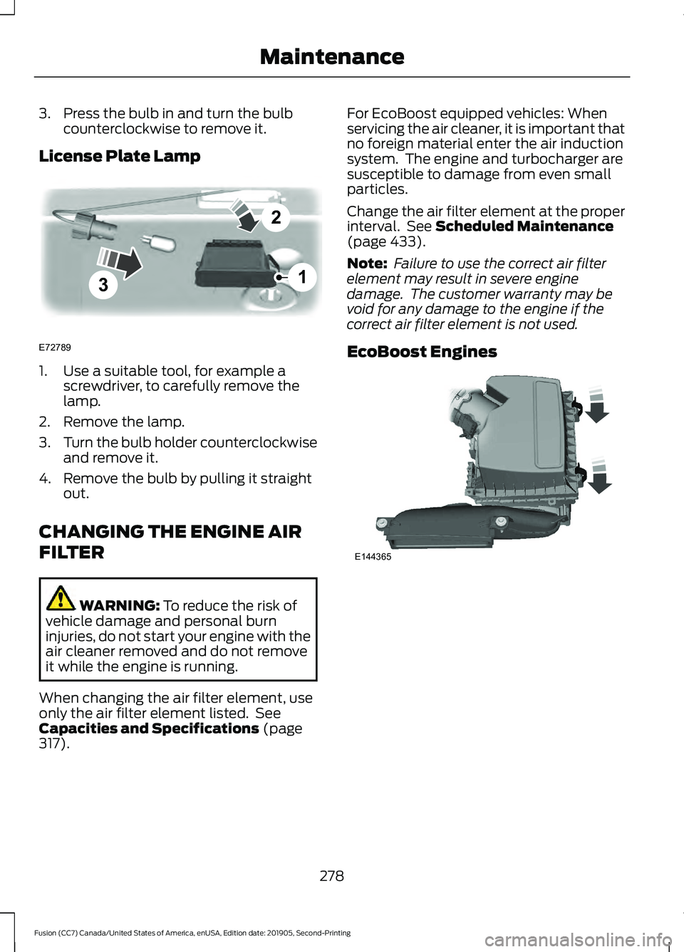 FORD FUSION 2020 User Guide 3. Press the bulb in and turn the bulb
counterclockwise to remove it.
License Plate Lamp 1. Use a suitable tool, for example a
screwdriver, to carefully remove the
lamp.
2. Remove the lamp.
3. Turn th FORD FUSION 2020 User Guide 3. Press the bulb in and turn the bulb
counterclockwise to remove it.
License Plate Lamp 1. Use a suitable tool, for example a
screwdriver, to carefully remove the
lamp.
2. Remove the lamp.
3. Turn th