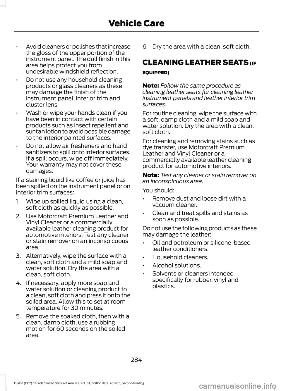FORD FUSION 2020 Owners Manual •
Avoid cleaners or polishes that increase
the gloss of the upper portion of the
instrument panel. The dull finish in this
area helps protect you from
undesirable windshield reflection.
• Do not u FORD FUSION 2020 Owners Manual •
Avoid cleaners or polishes that increase
the gloss of the upper portion of the
instrument panel. The dull finish in this
area helps protect you from
undesirable windshield reflection.
• Do not u